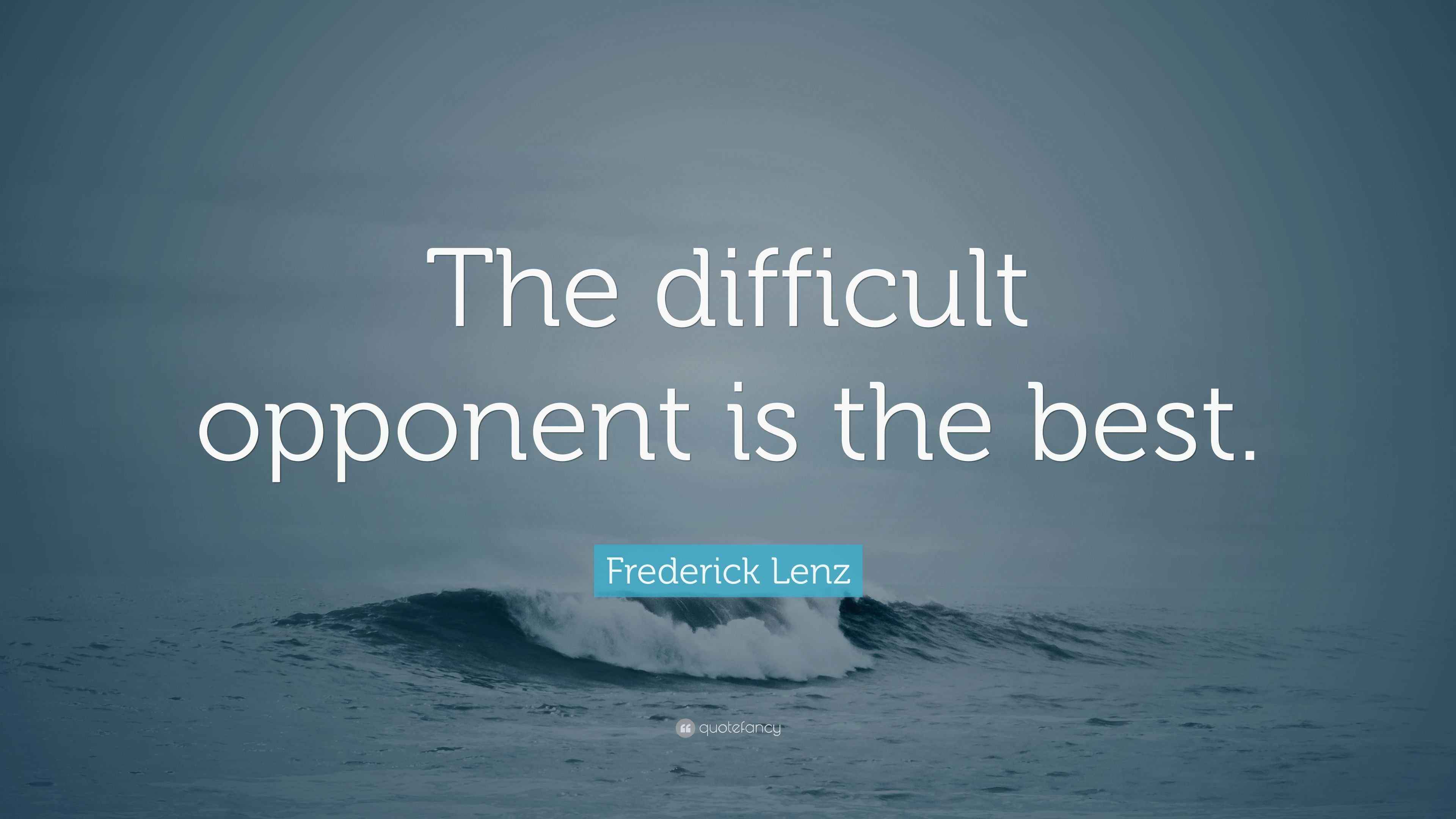 Frederick Lenz Quote “The difficult opponent is the best.”