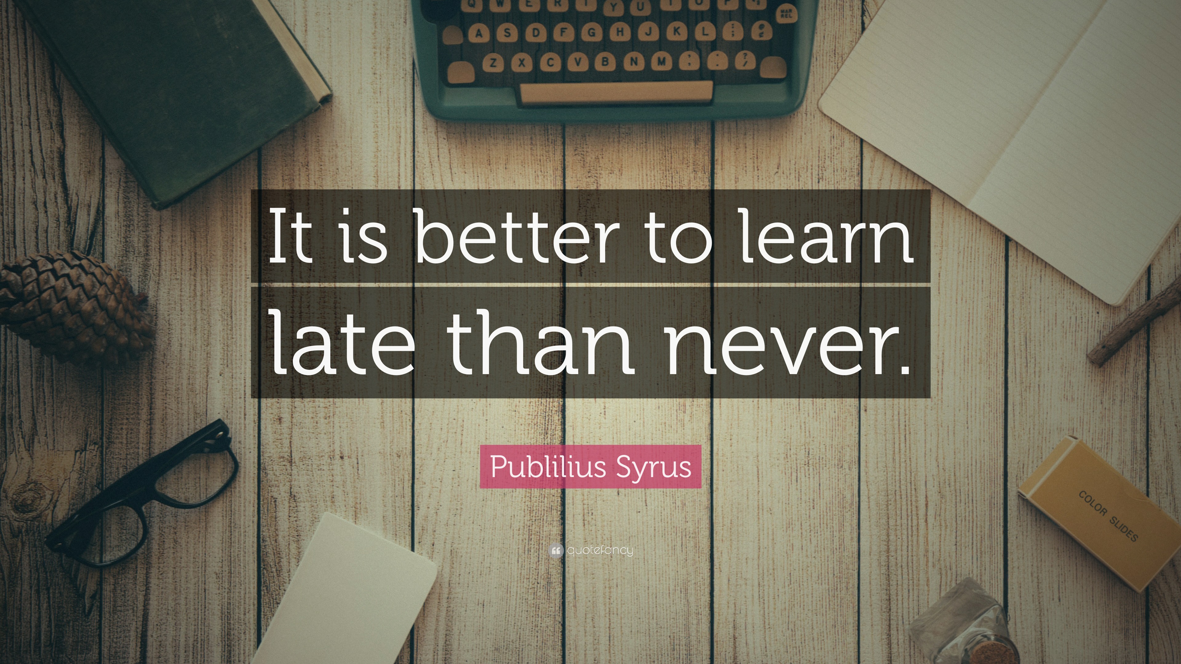 Publilius Syrus Quote: “It is better to learn late than never.”