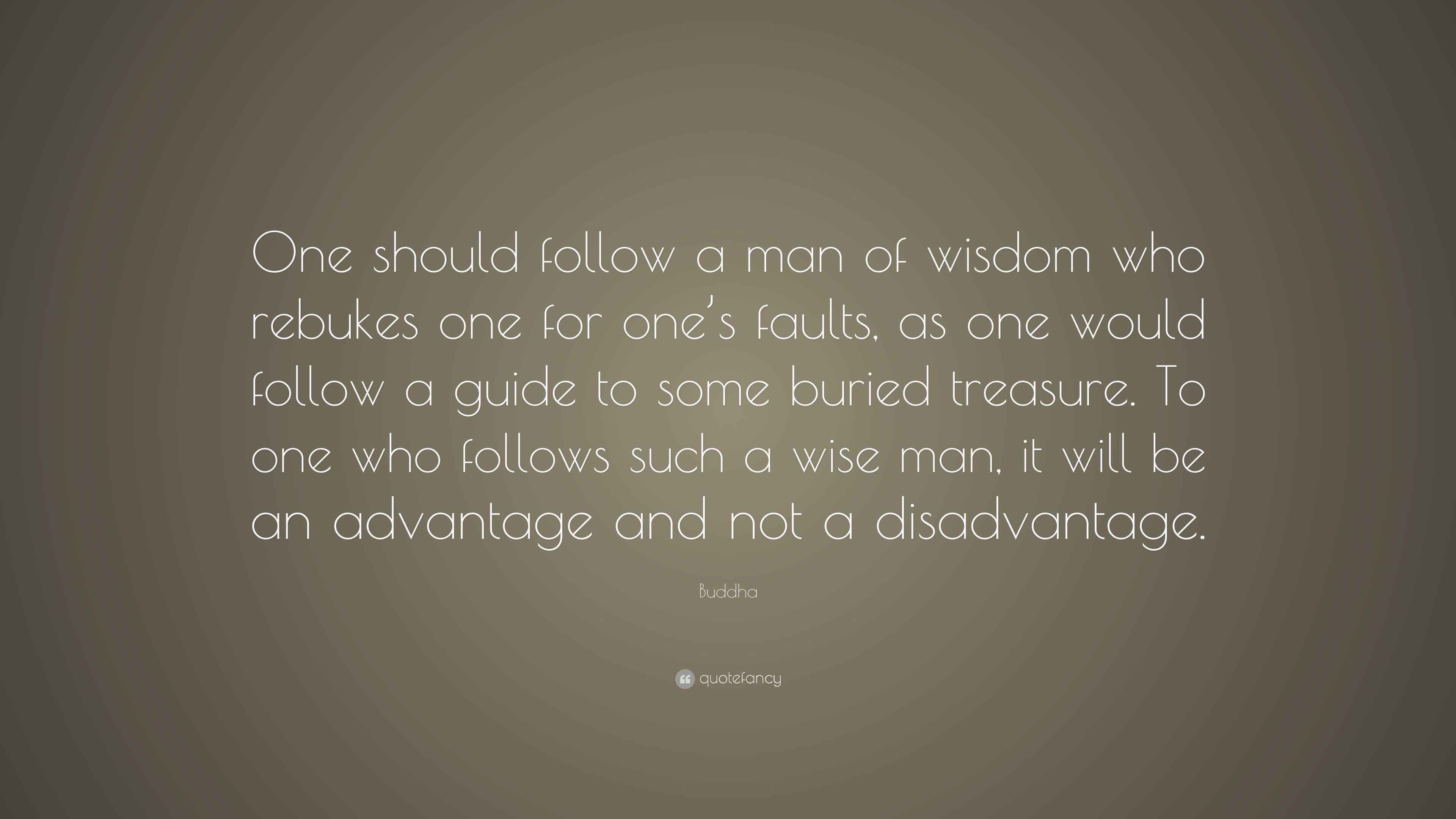 Buddha Quote “One should follow a man of wisdom who rebukes one for one’s faults, as one would