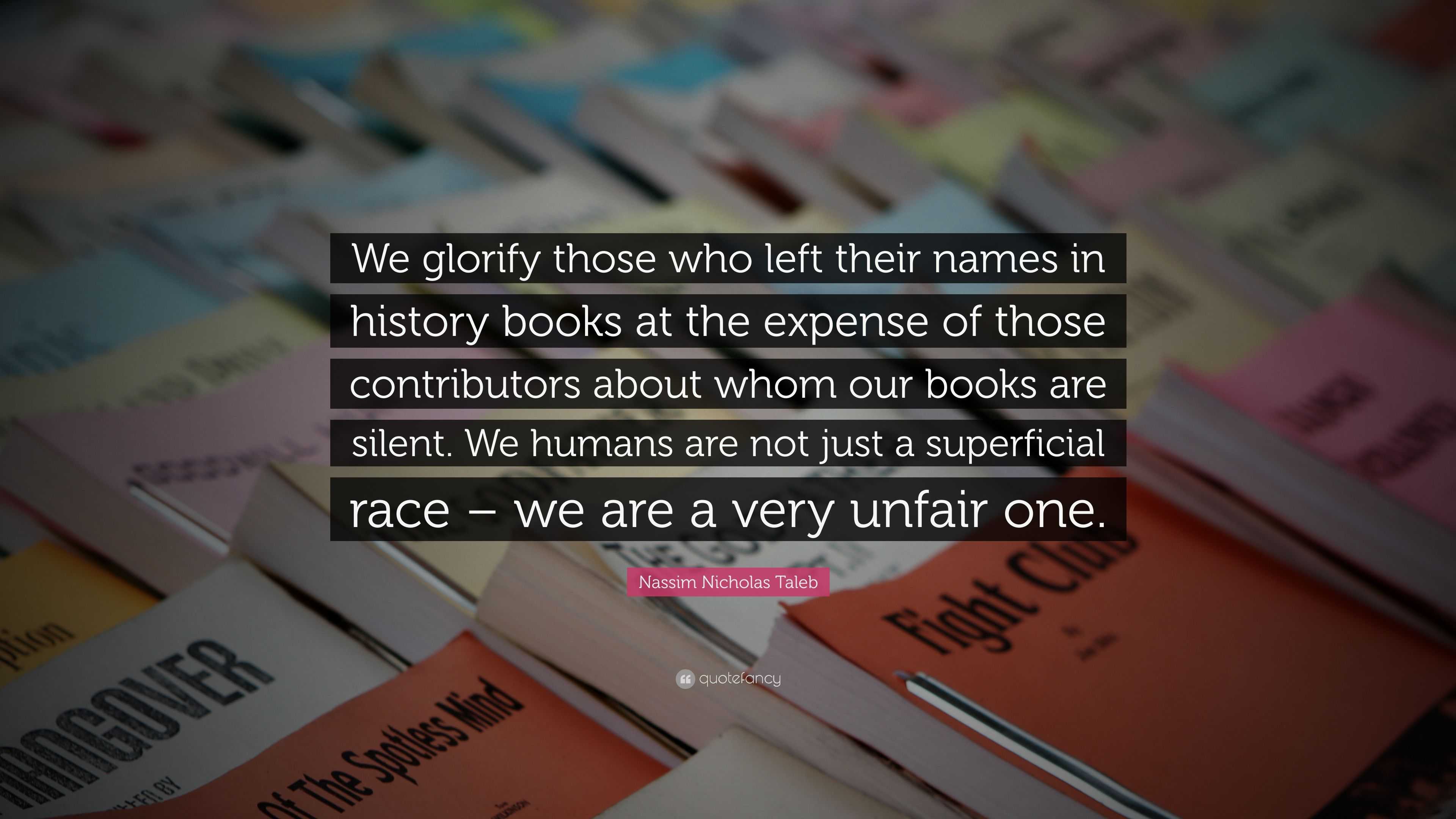 Nassim Nicholas Taleb Quote: “We glorify those who left their names in ...