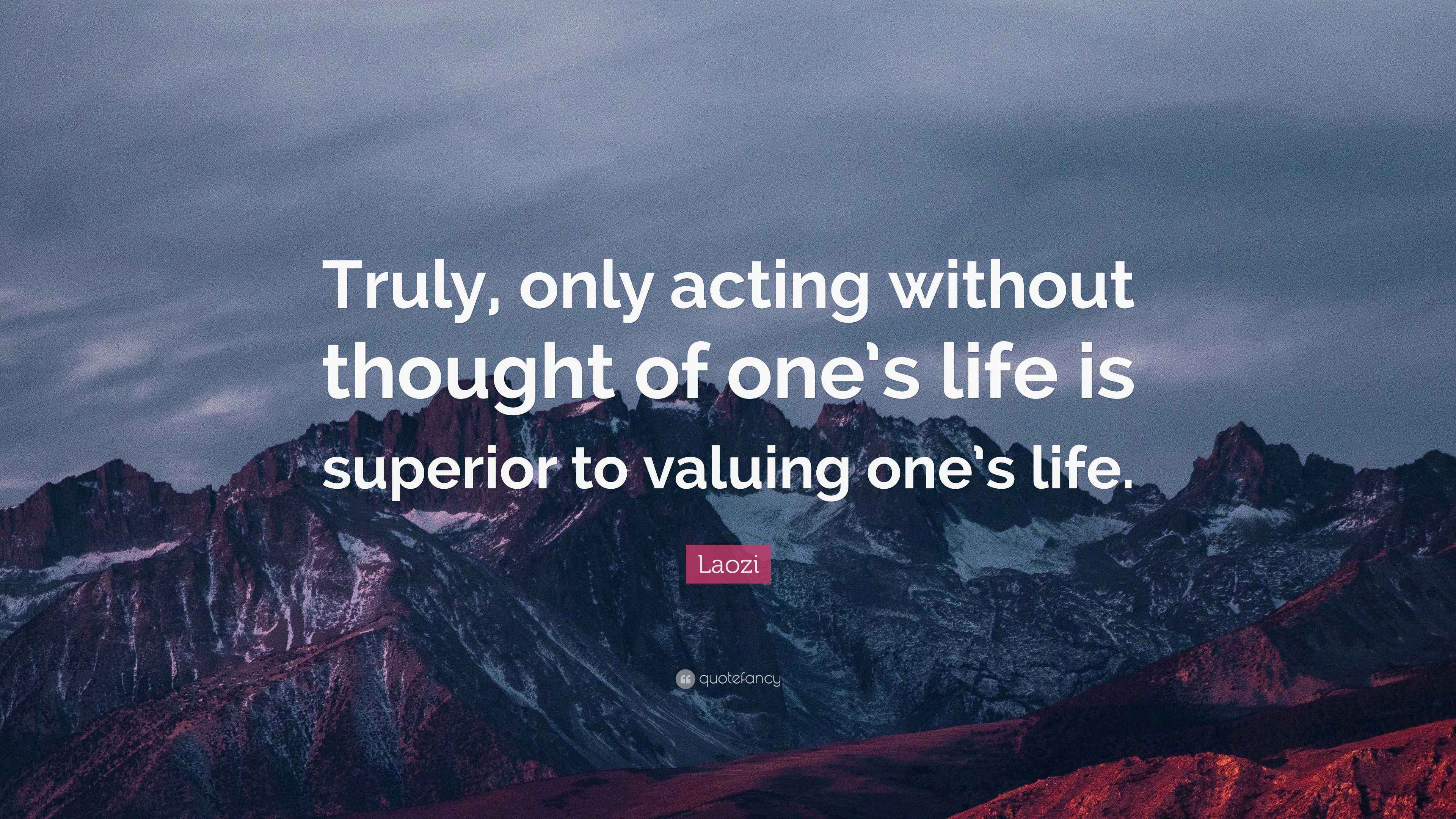 Laozi Quote “Truly, only acting without thought of one’s life is