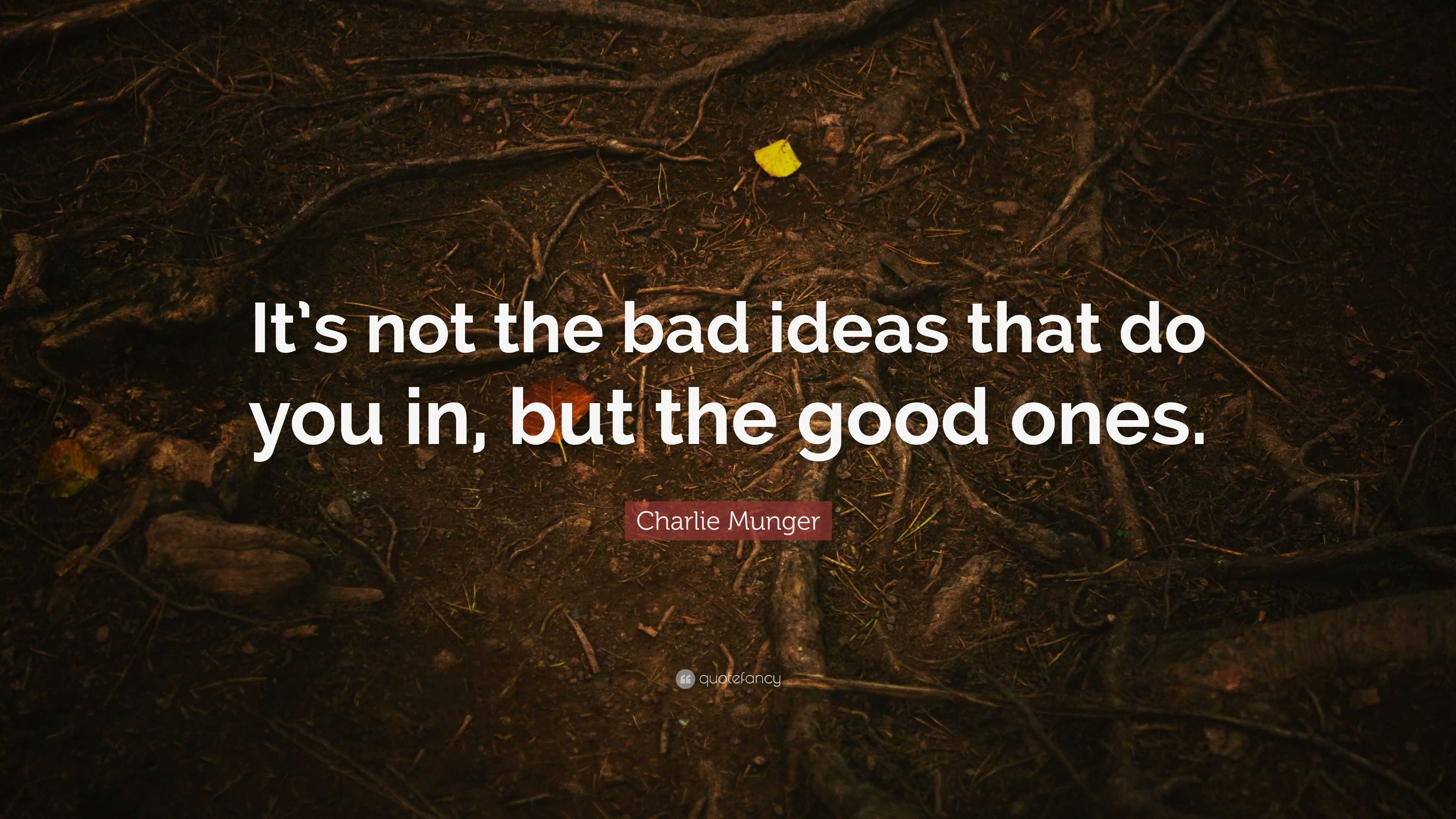 Charlie Munger Quote: “It’s not the bad ideas that do you in, but the ...