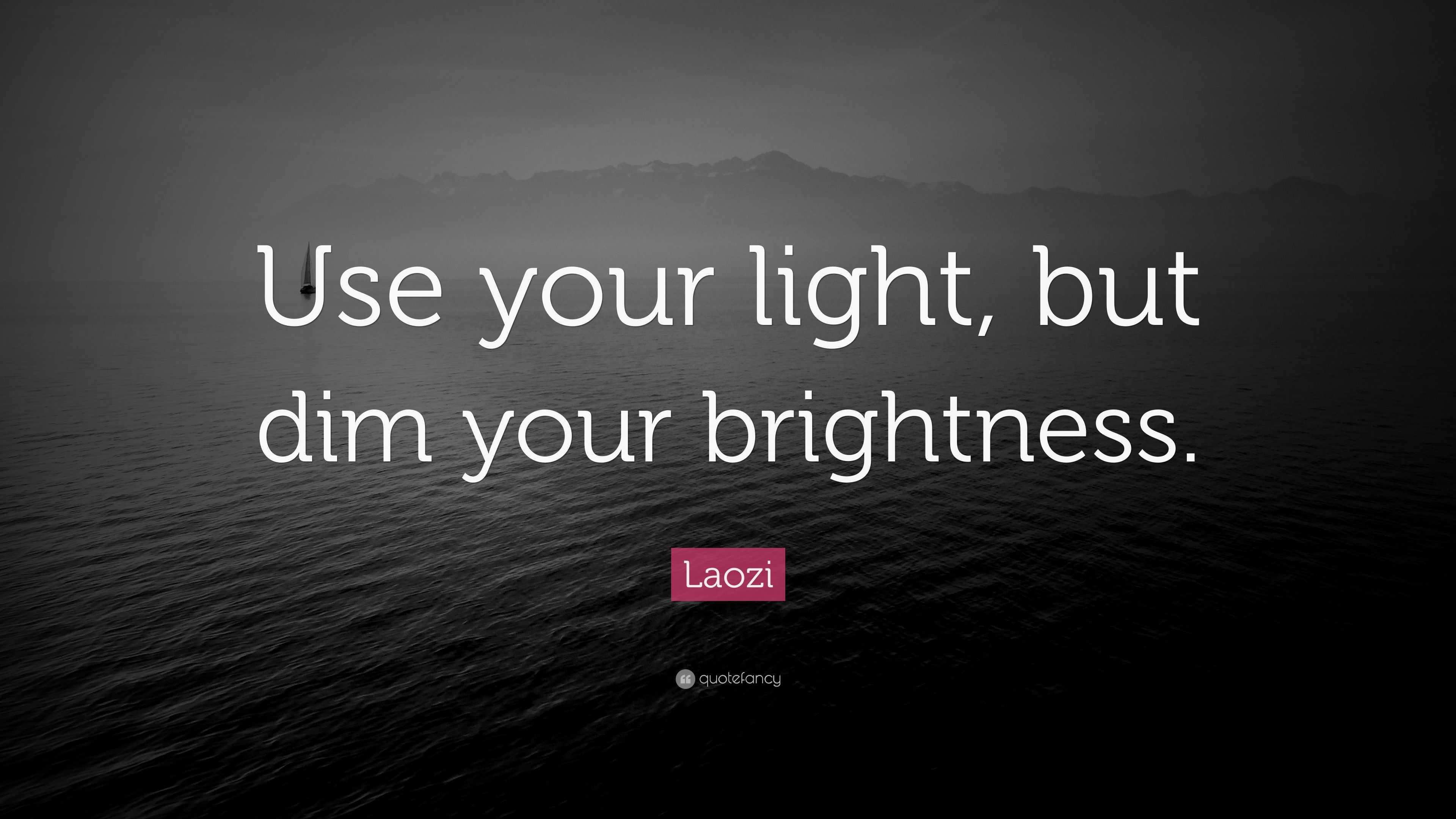 Laozi Quote “Use your light, but dim your brightness.”