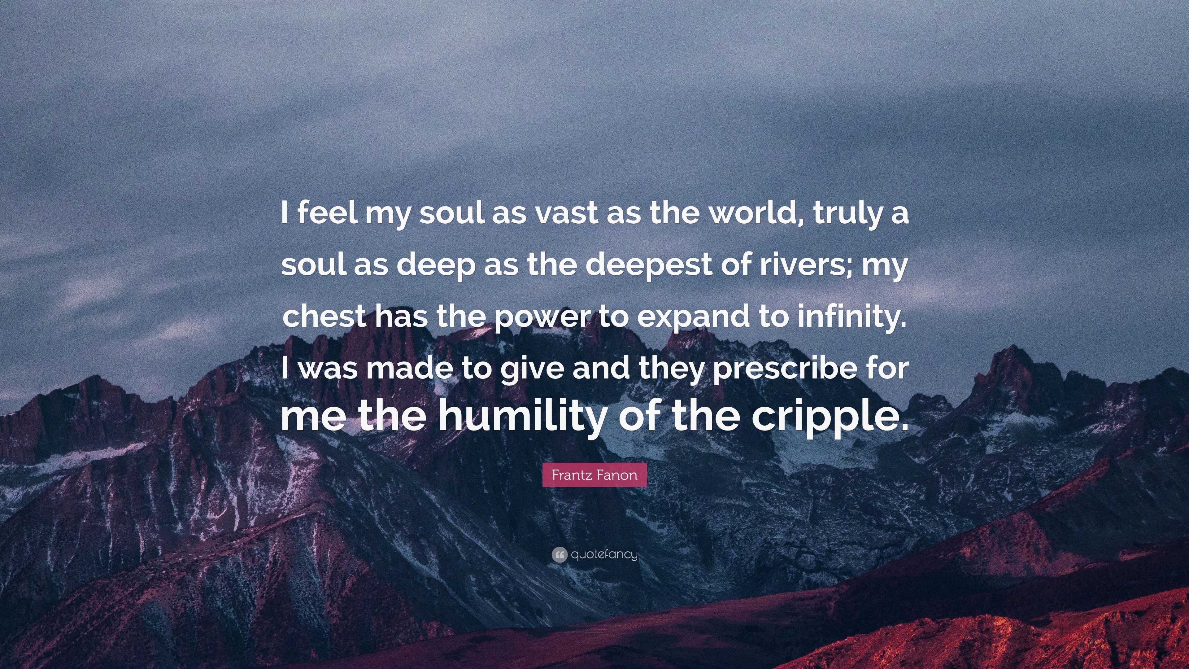 Frantz Fanon Quote I Feel My Soul As Vast As The World Truly A Soul As Deep As The Deepest Of Rivers My Chest Has The Power To Expand To