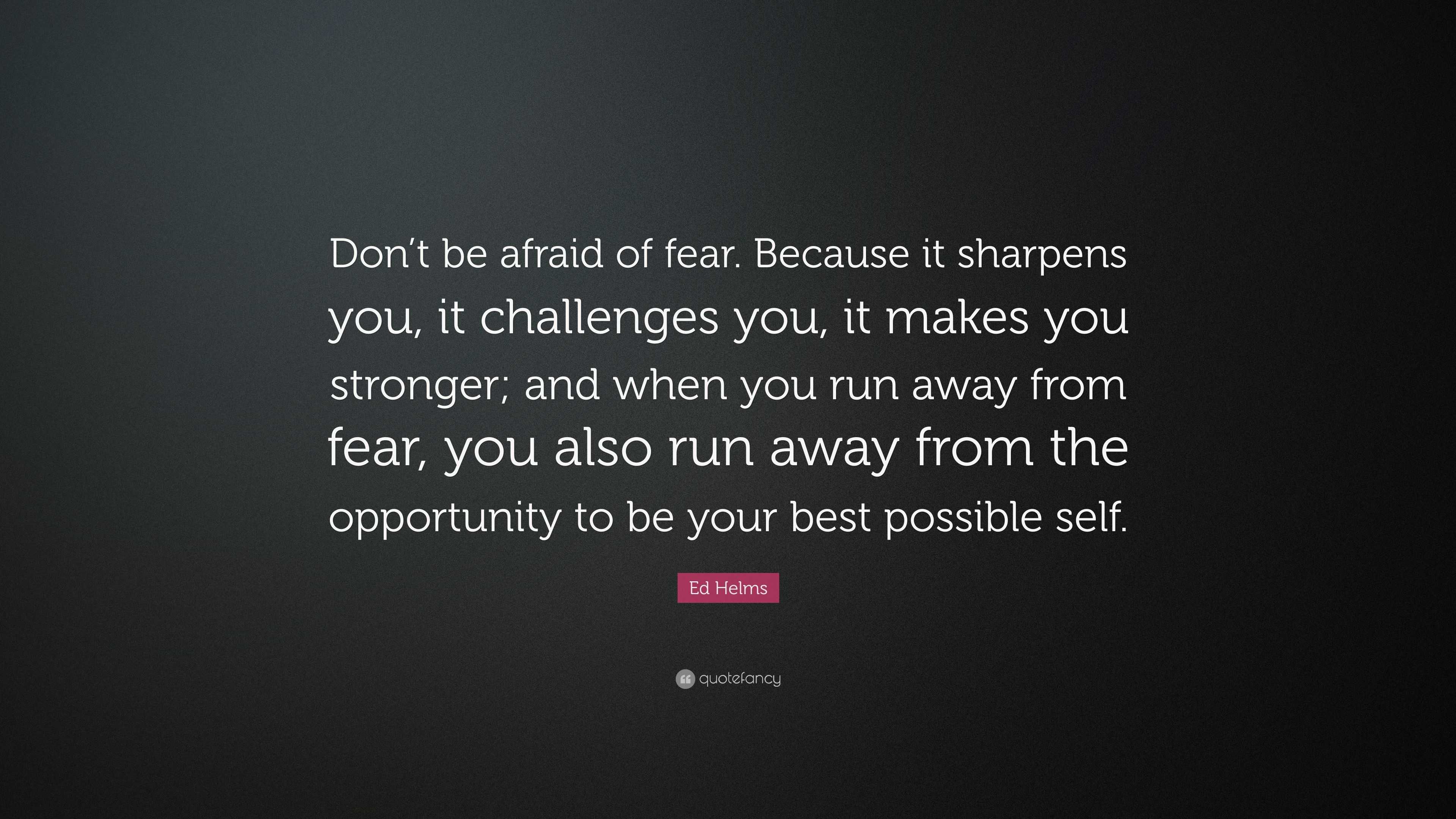 Ed Helms Quote: “Don’t be afraid of fear. Because it sharpens you, it ...