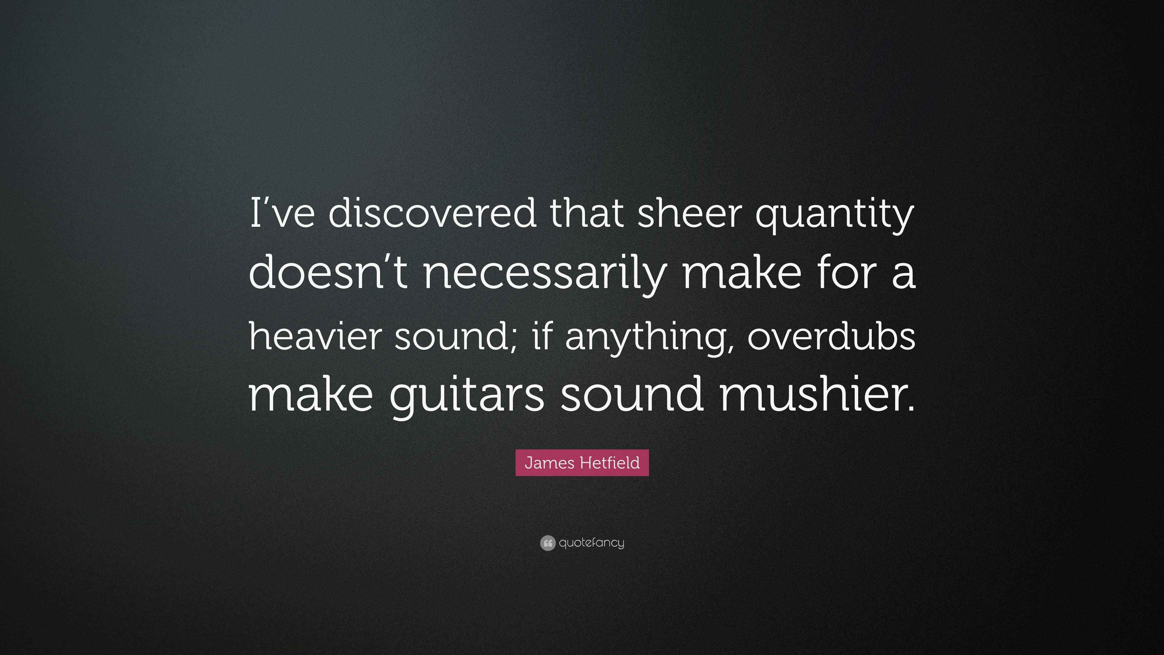 James Hetfield Quote “I’ve discovered that sheer quantity doesn’t