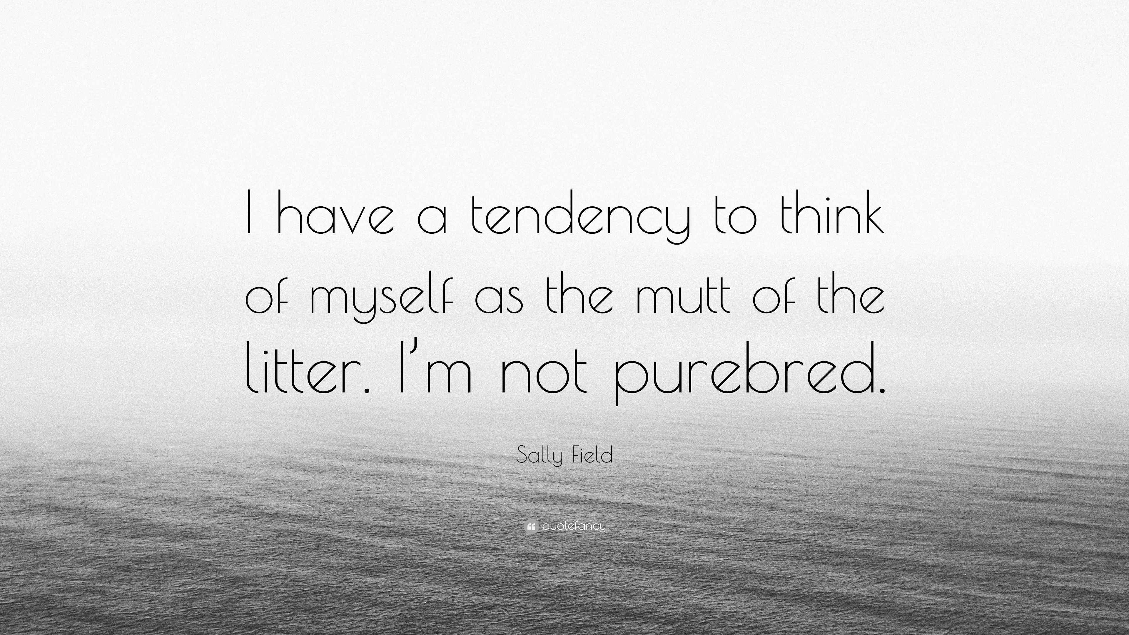 Sally Field Quote “I have a tendency to think of myself as the mutt of