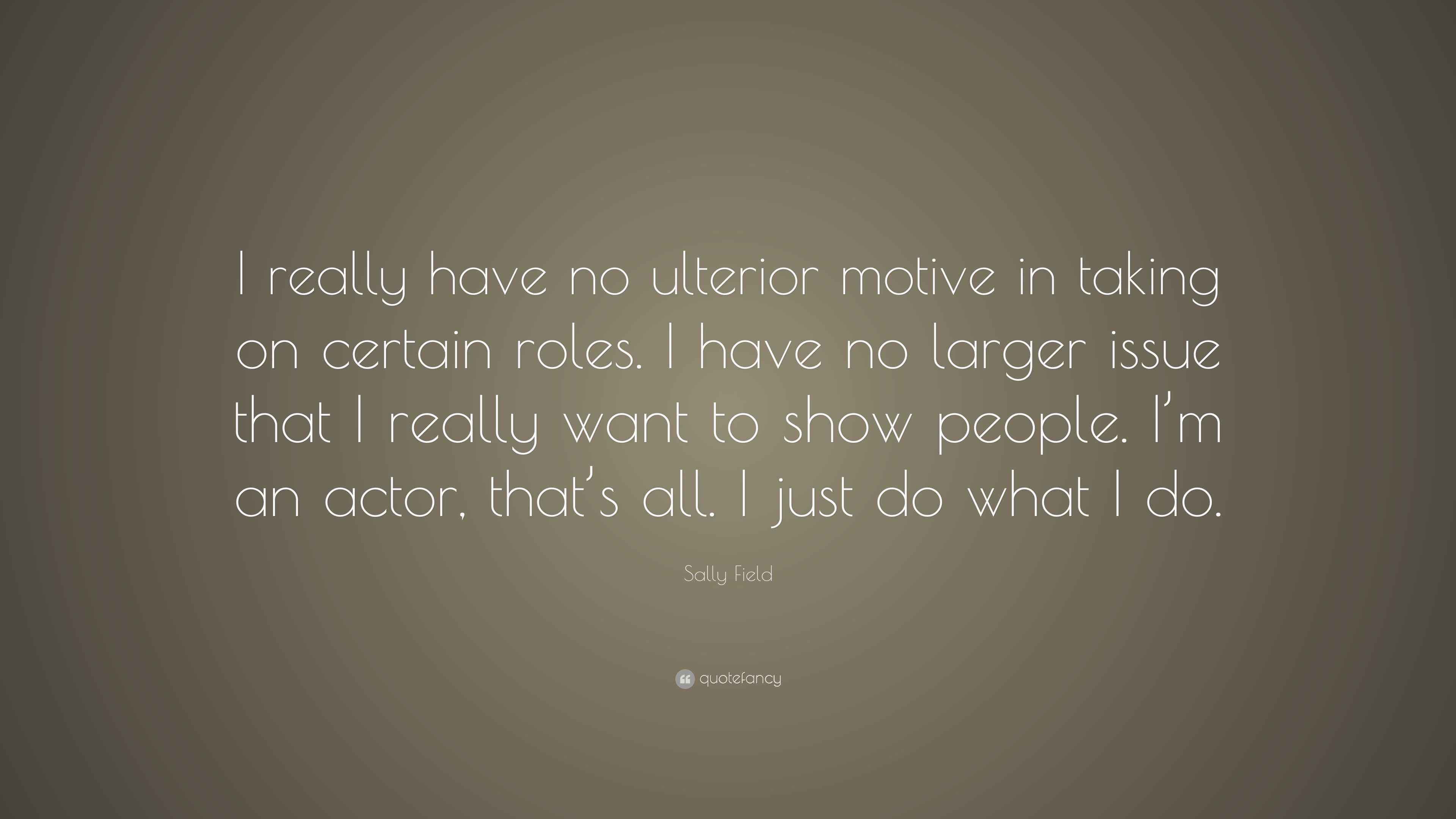 Sally Field Quote “I really have no ulterior motive in taking on