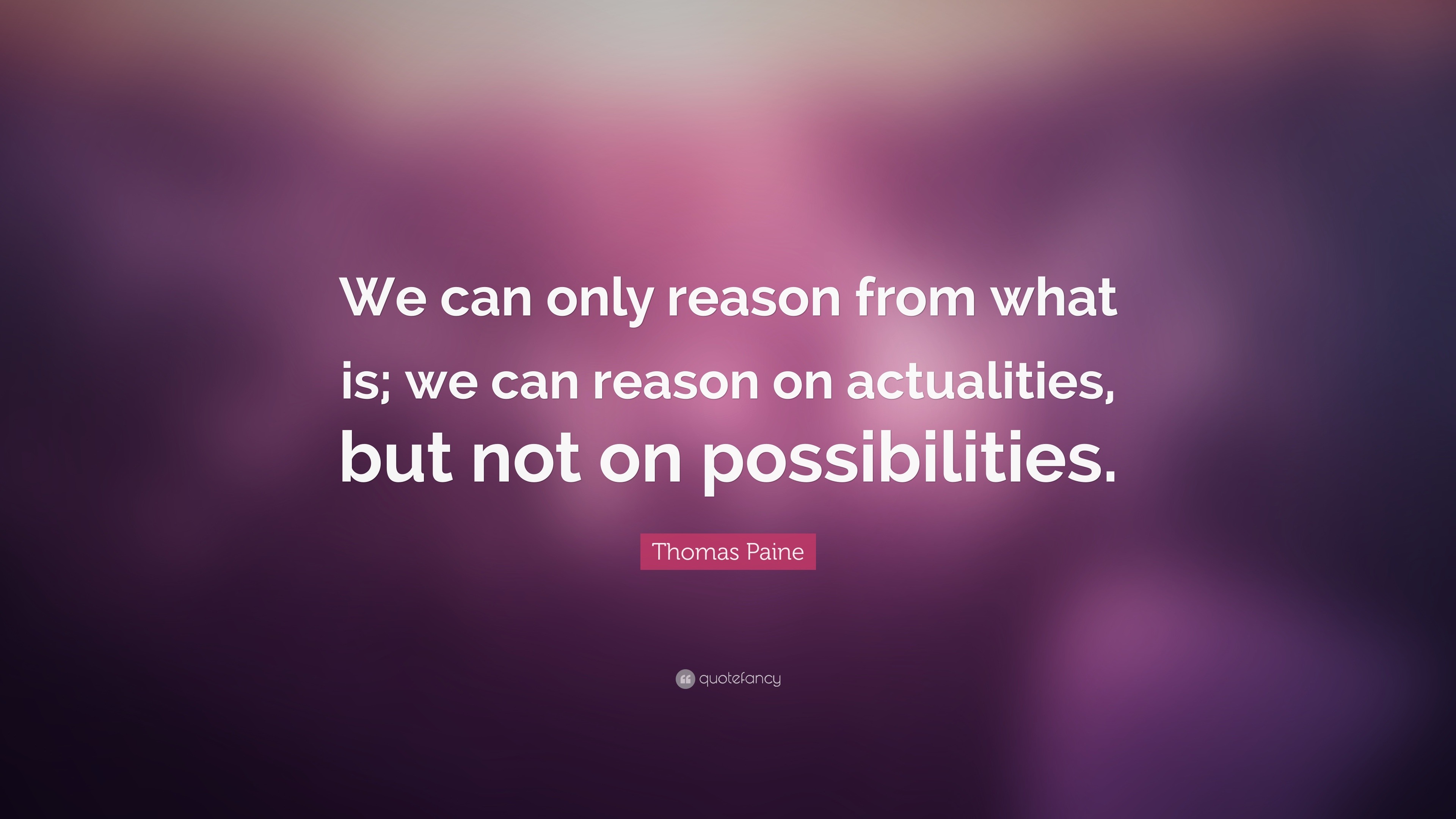 Thomas Paine Quote: “We can only reason from what is; we can reason on ...