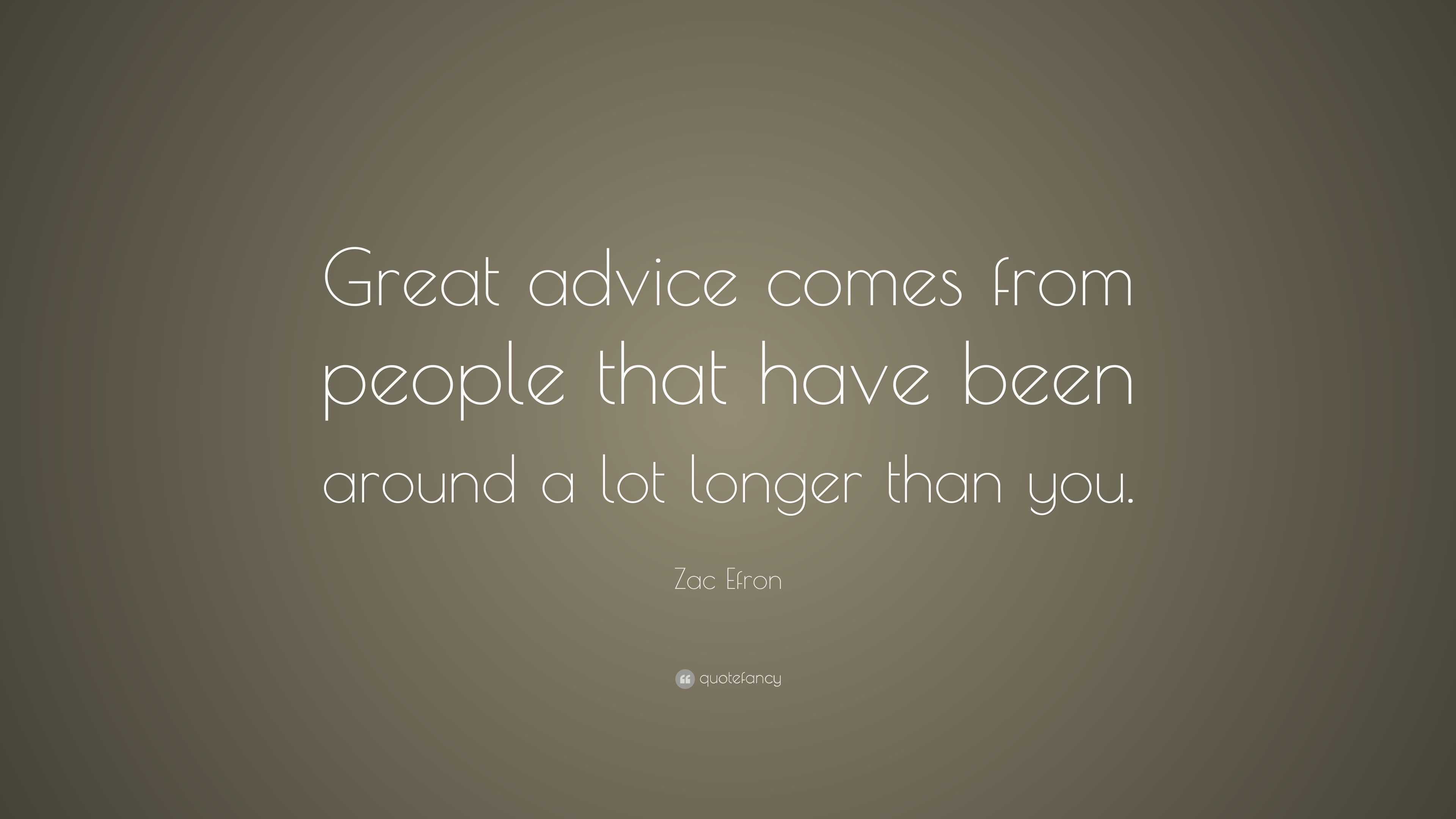 Zac Efron Quote: “Great advice comes from people that have been around ...