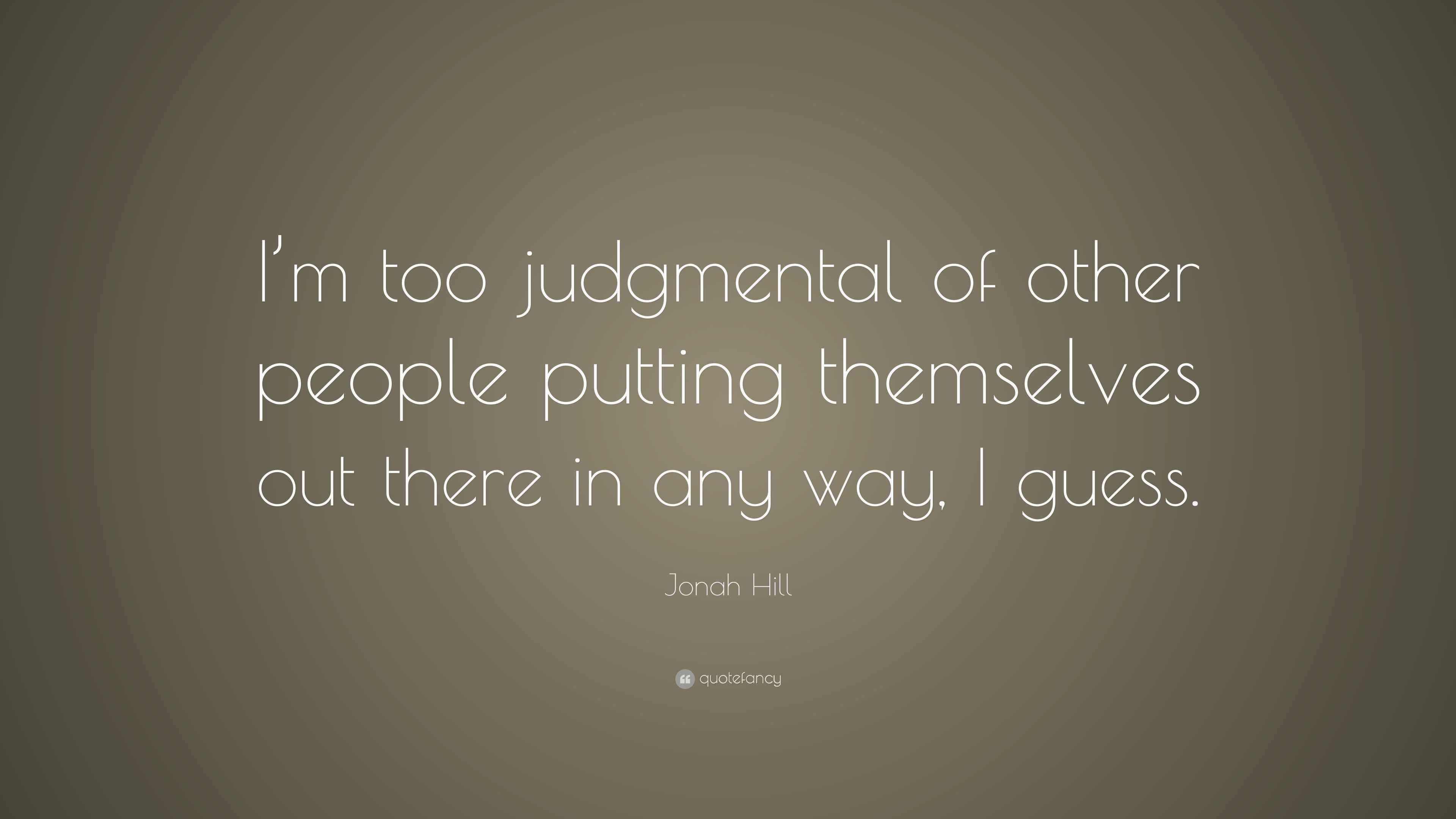 Jonah Hill Quote: “I’m too judgmental of other people putting ...