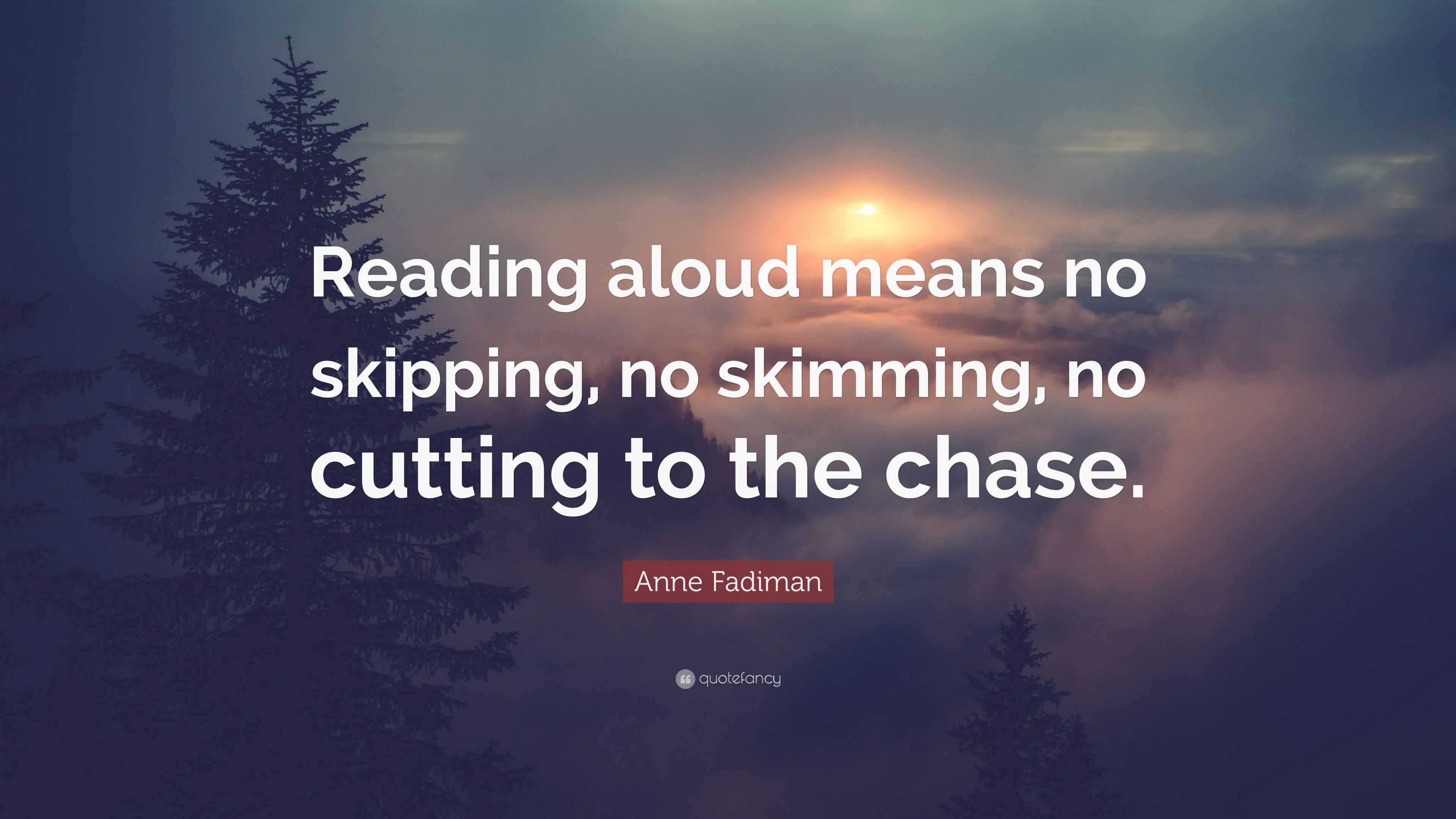 Anne Fadiman Quote: “Reading aloud means no skipping, no skimming, no ...