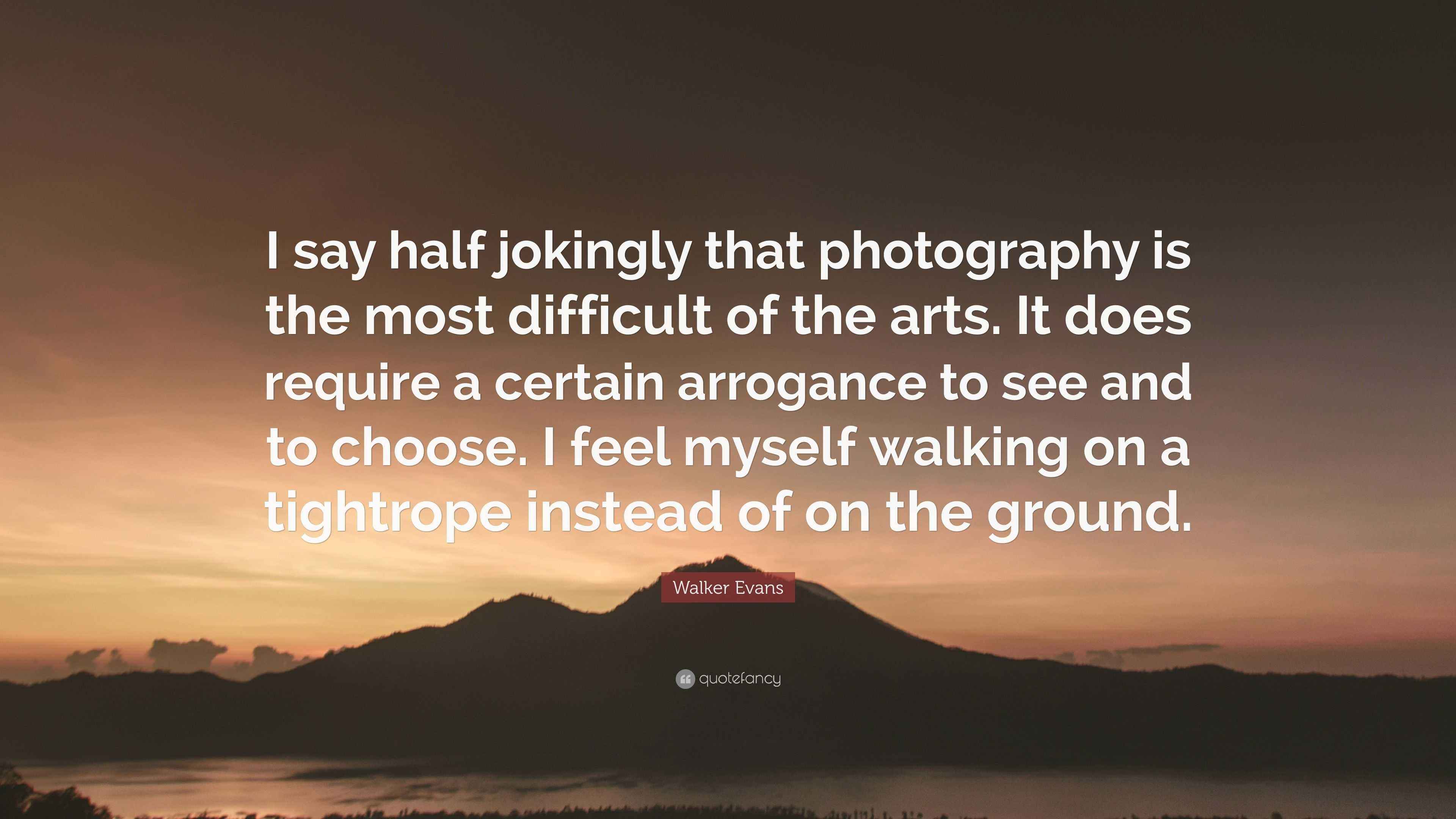 Walker Evans Quote “I say half jokingly that photography is the most