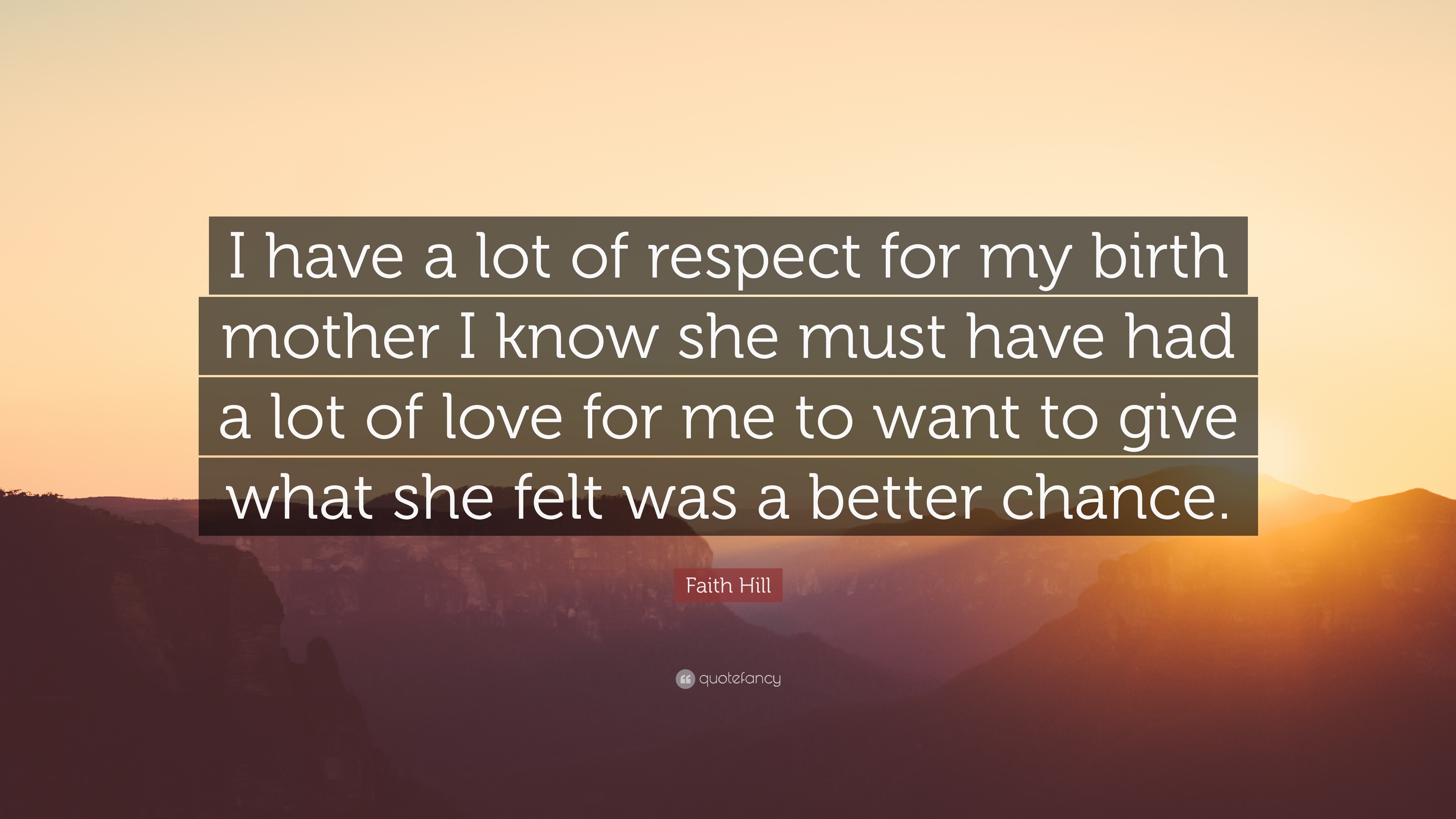 Faith Hill Quote: “I have a lot of respect for my birth mother I know ...