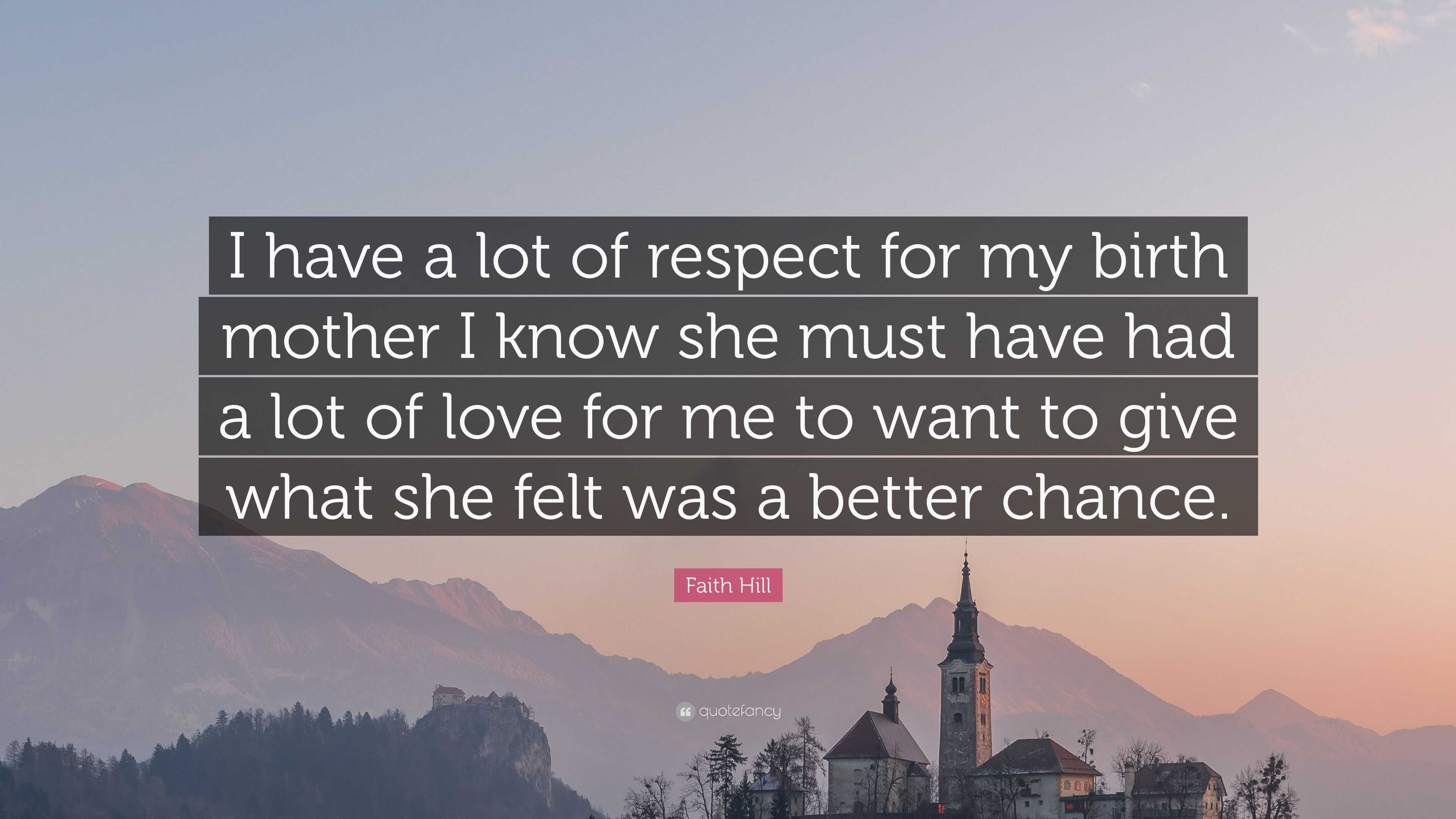 Faith Hill Quote: “I have a lot of respect for my birth mother I know ...