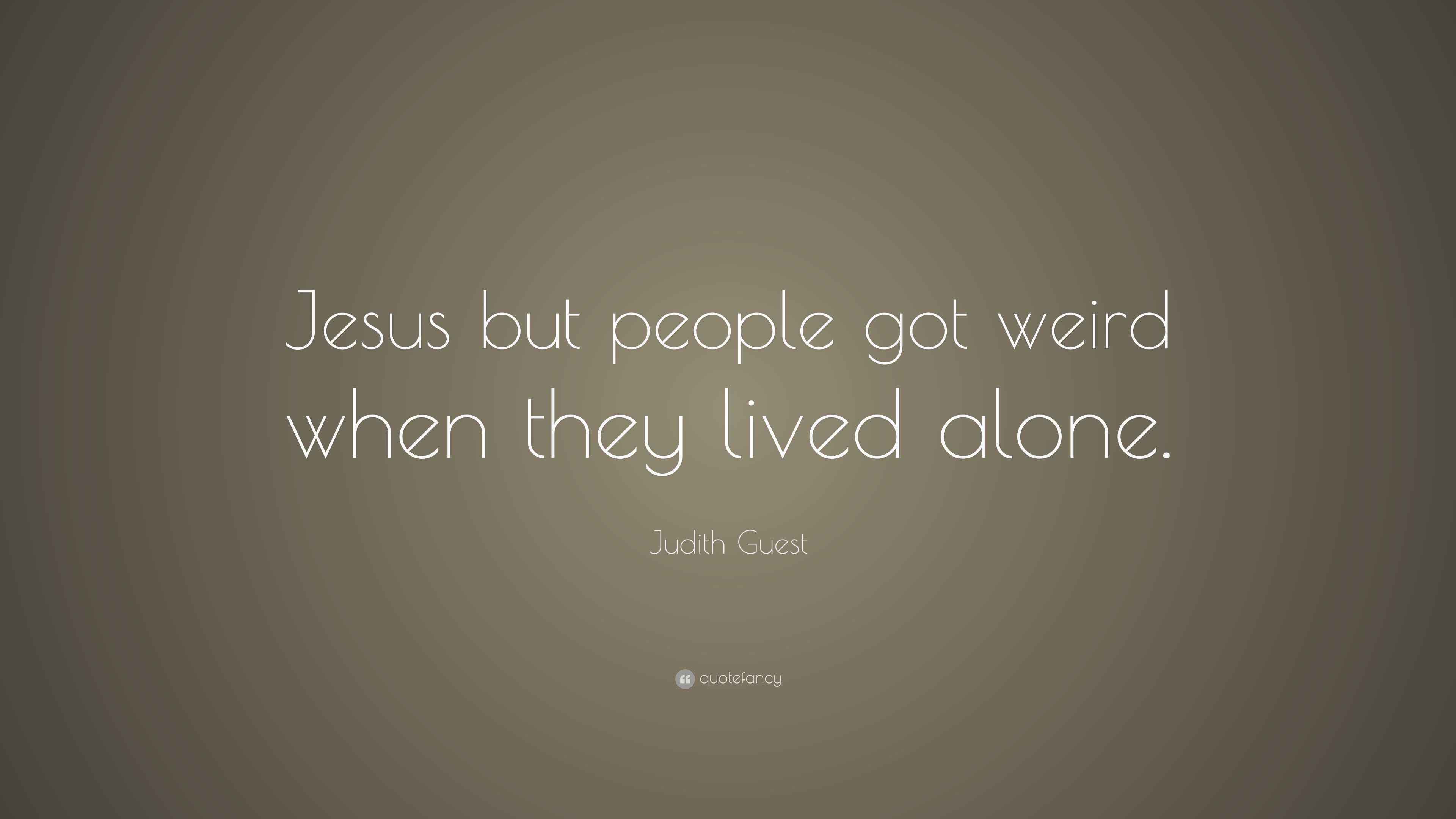 Judith Guest Quote “Jesus but people got weird when they lived alone.”