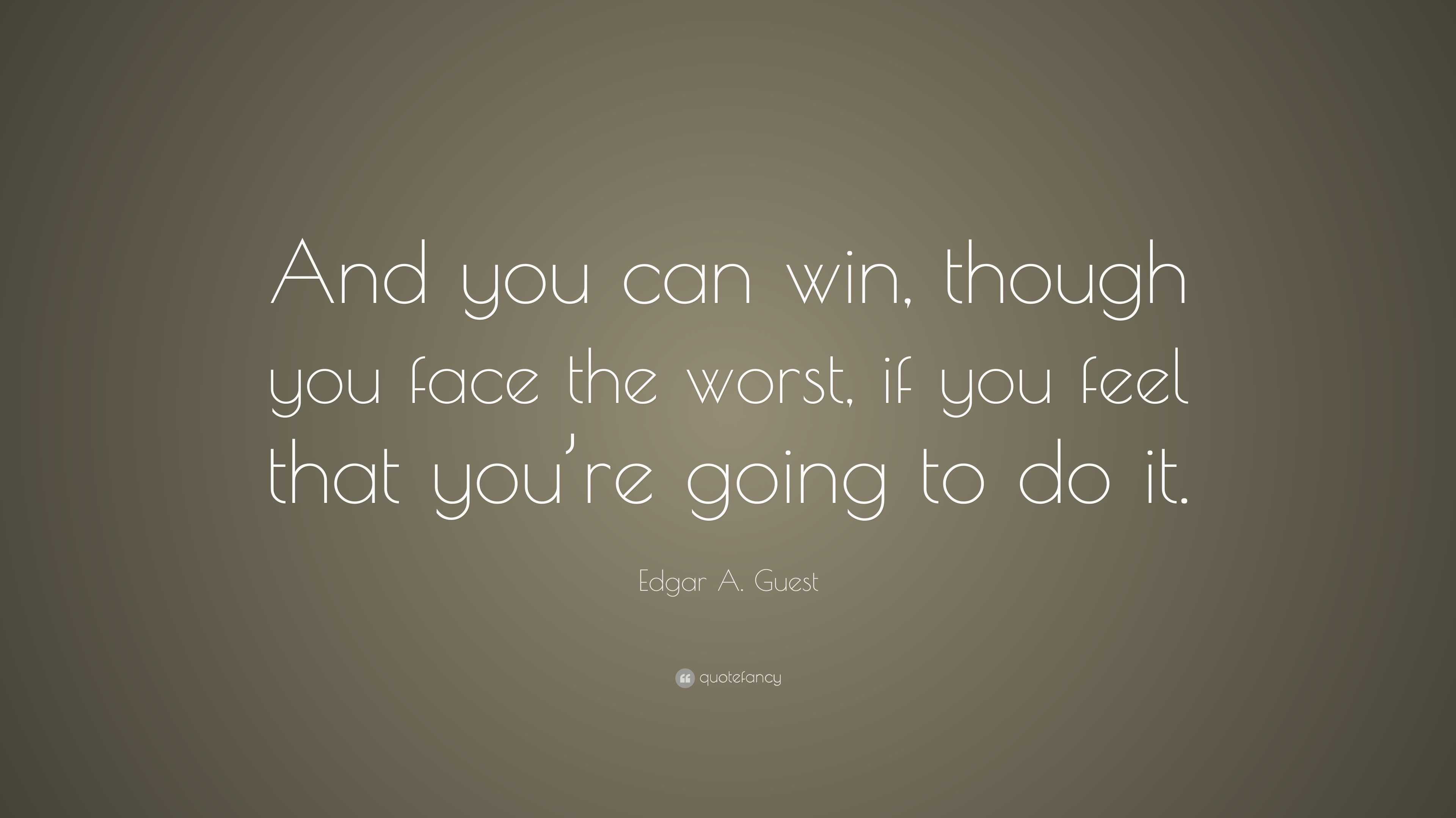 Edgar A. Guest Quote: “And you can win, though you face the worst, if ...