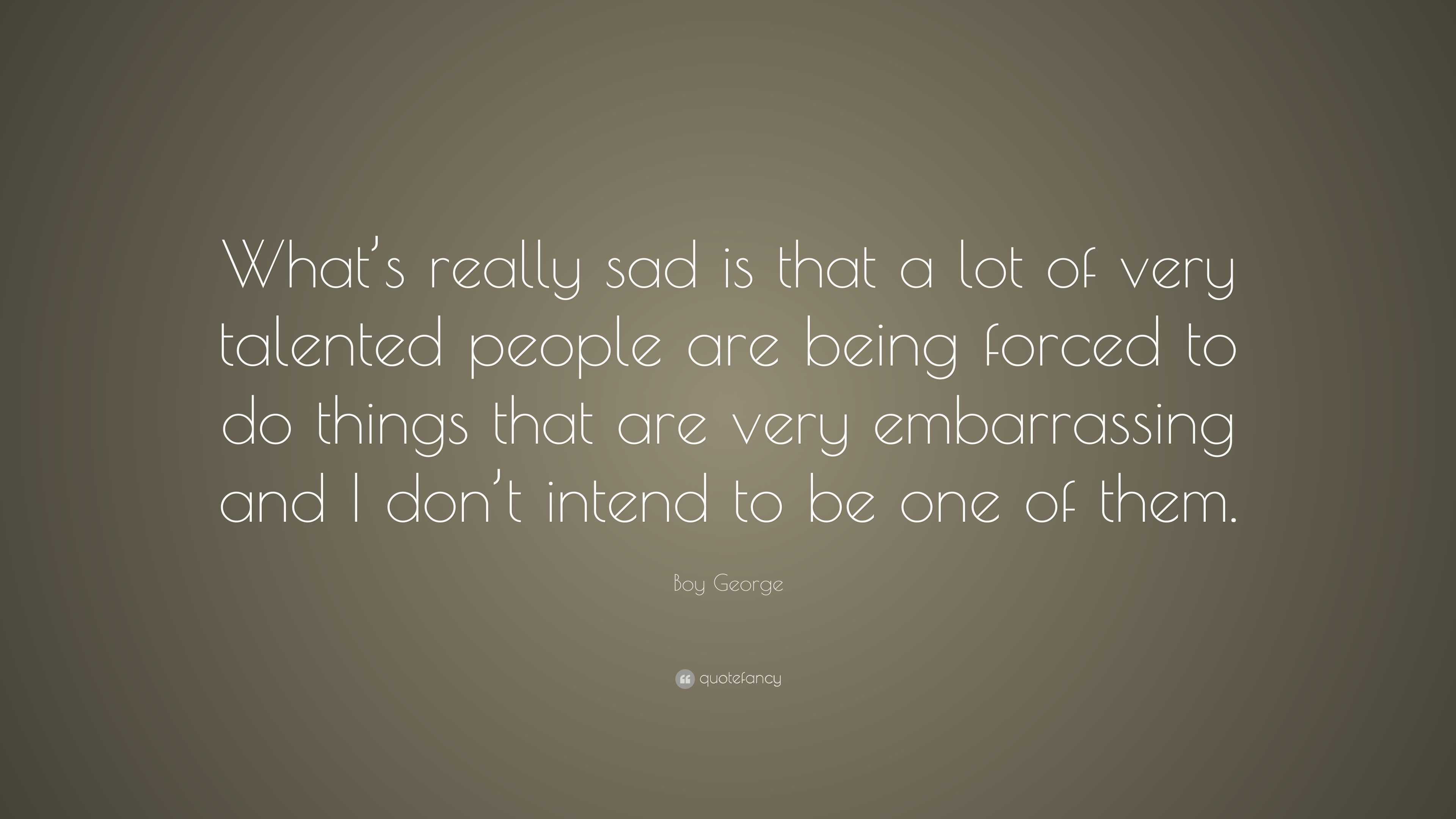 Boy George Quote: “What’s really sad is that a lot of very talented ...