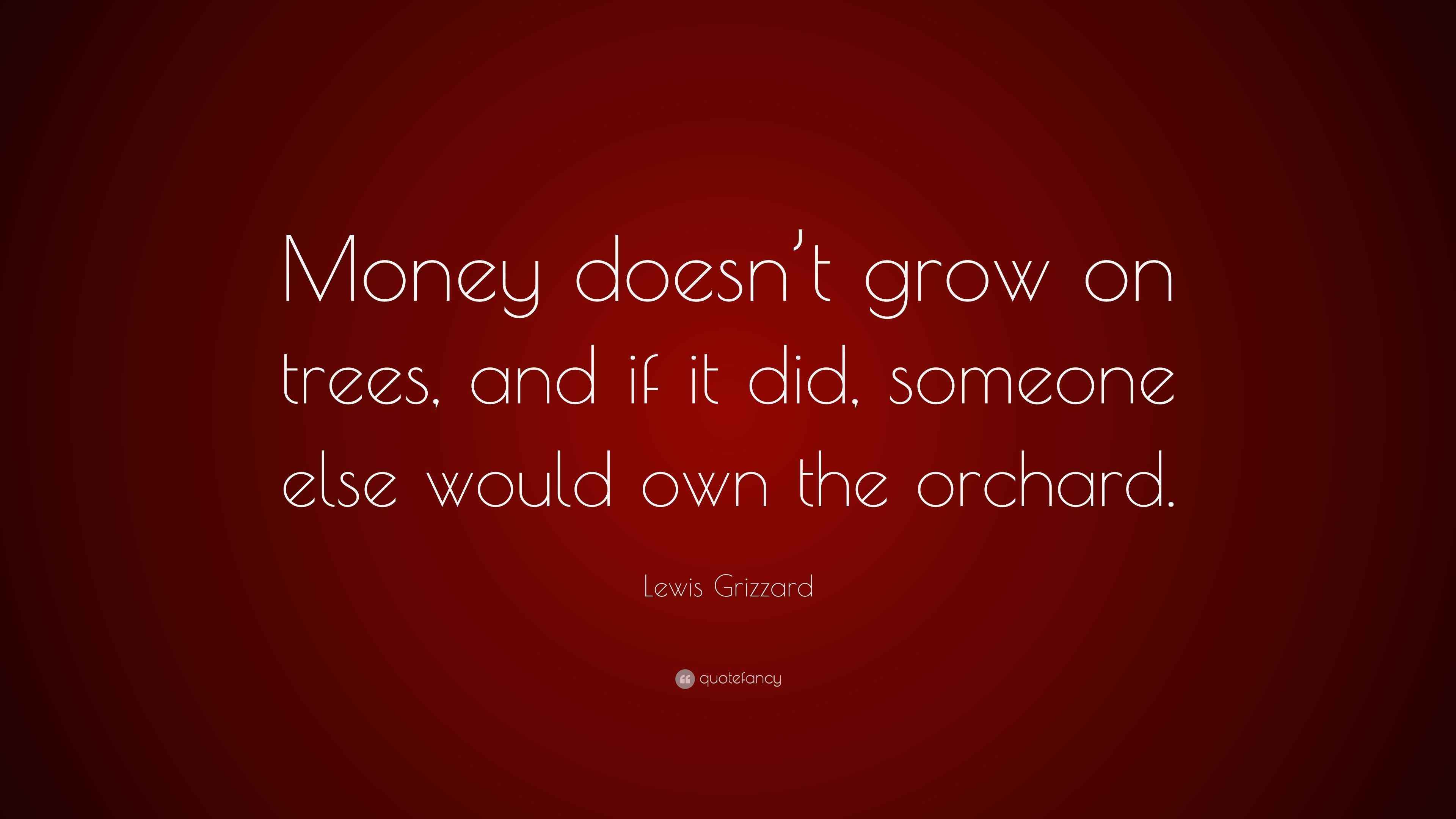 Lewis Grizzard Quote: Money doesn't grow on trees, and if it did, someone  else would