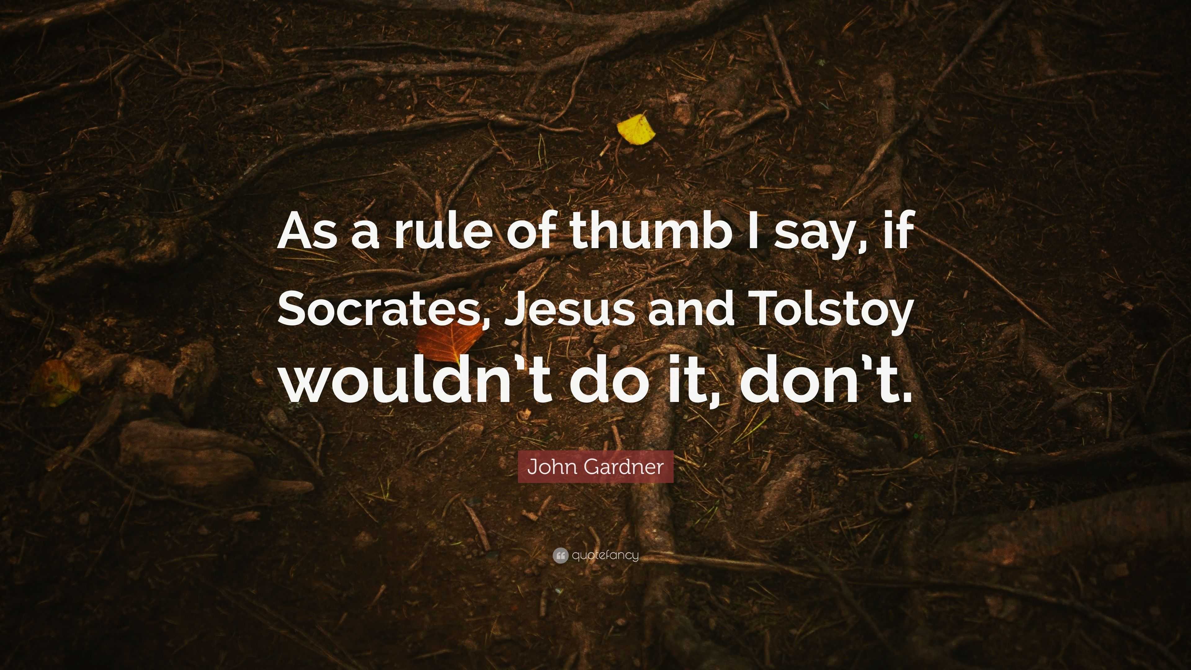 John Gardner Quote: "As a rule of thumb I say, if Socrates, Jesus and Tolstoy wouldn't do it ...