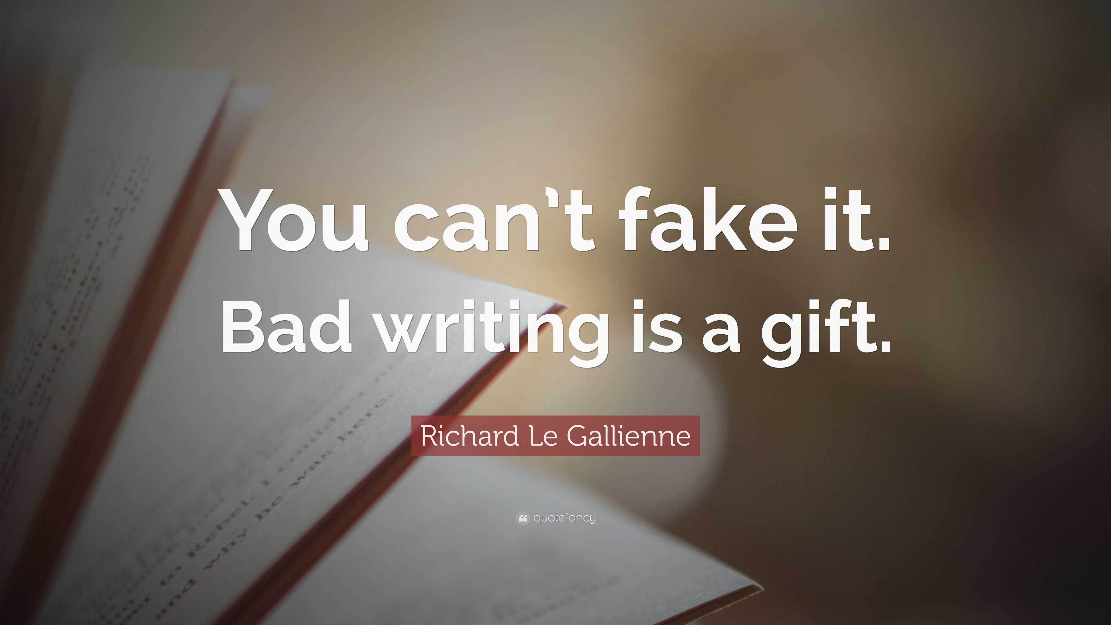 “You can’t fake it. Bad writing is a gift.” — Richard Le Gallienne