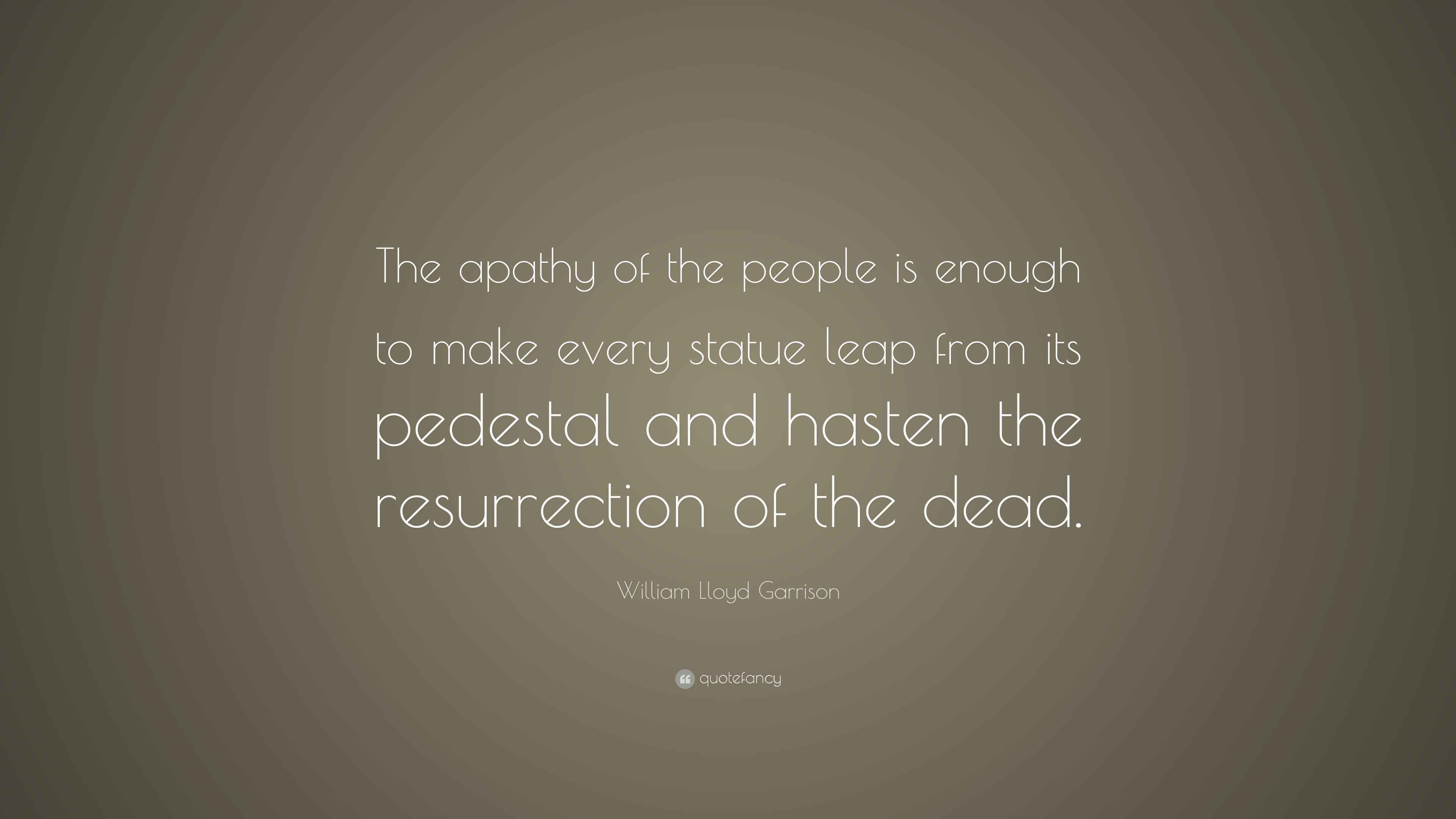 William Lloyd Garrison Quote: "The apathy of the people is enough to ...