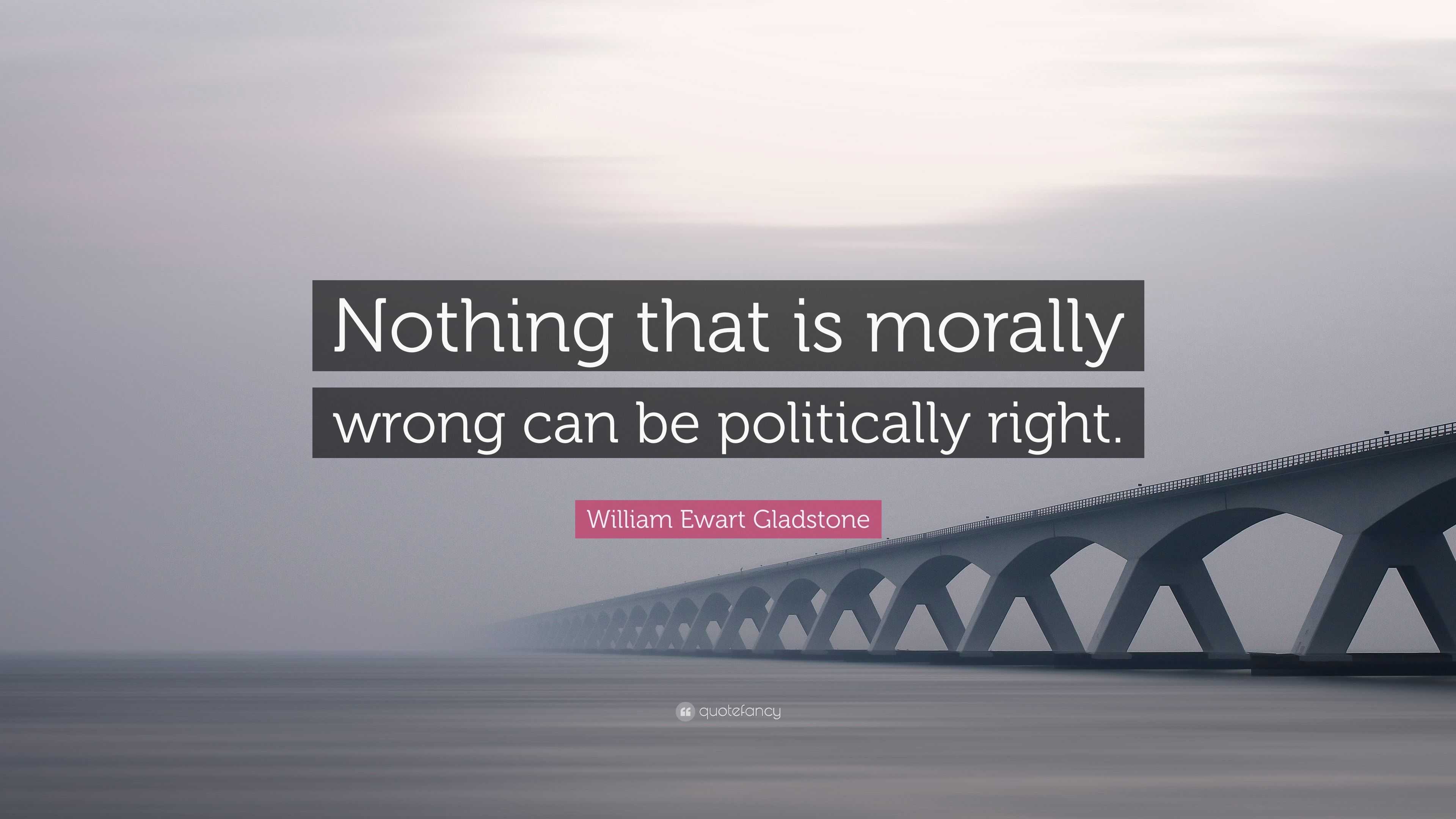 william-ewart-gladstone-quote-nothing-that-is-morally-wrong-can-be