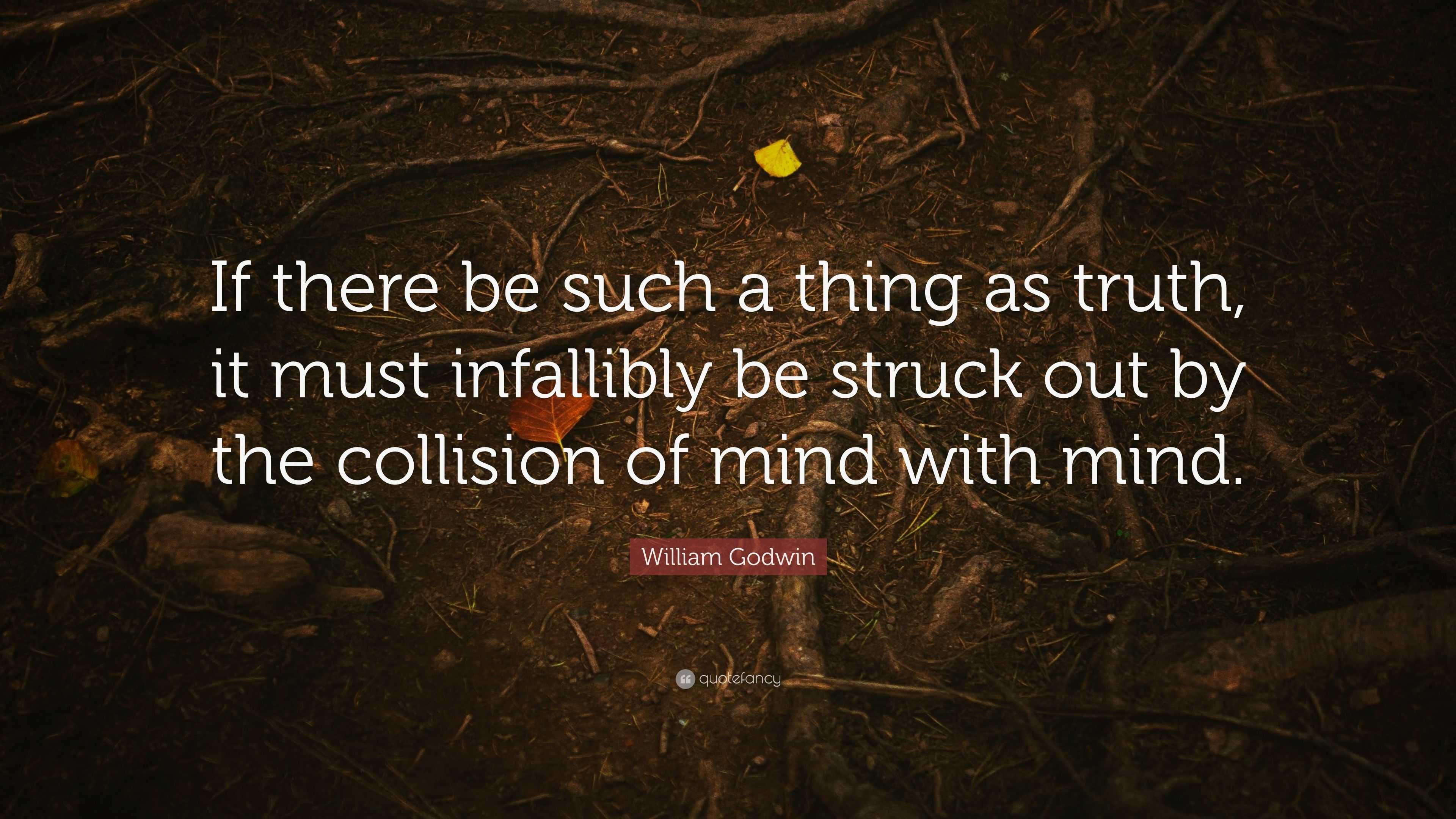 William Godwin Quote: “If there be such a thing as truth, it must ...