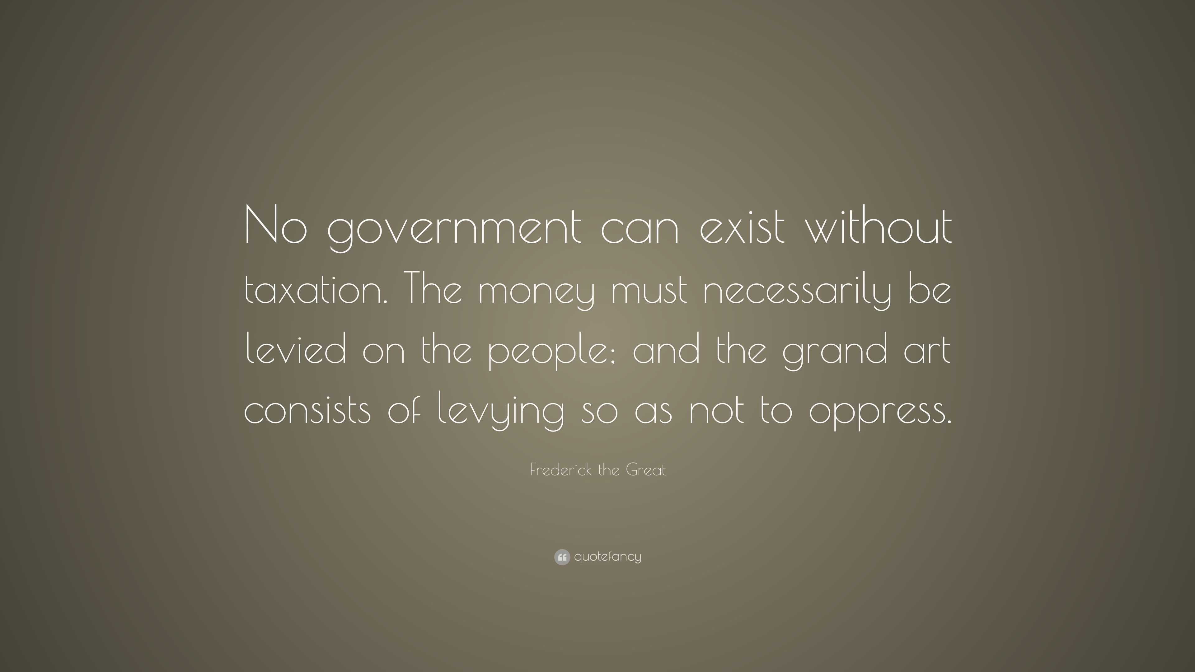 Frederick The Great Quote: “no Government Can Exist Without Taxation 