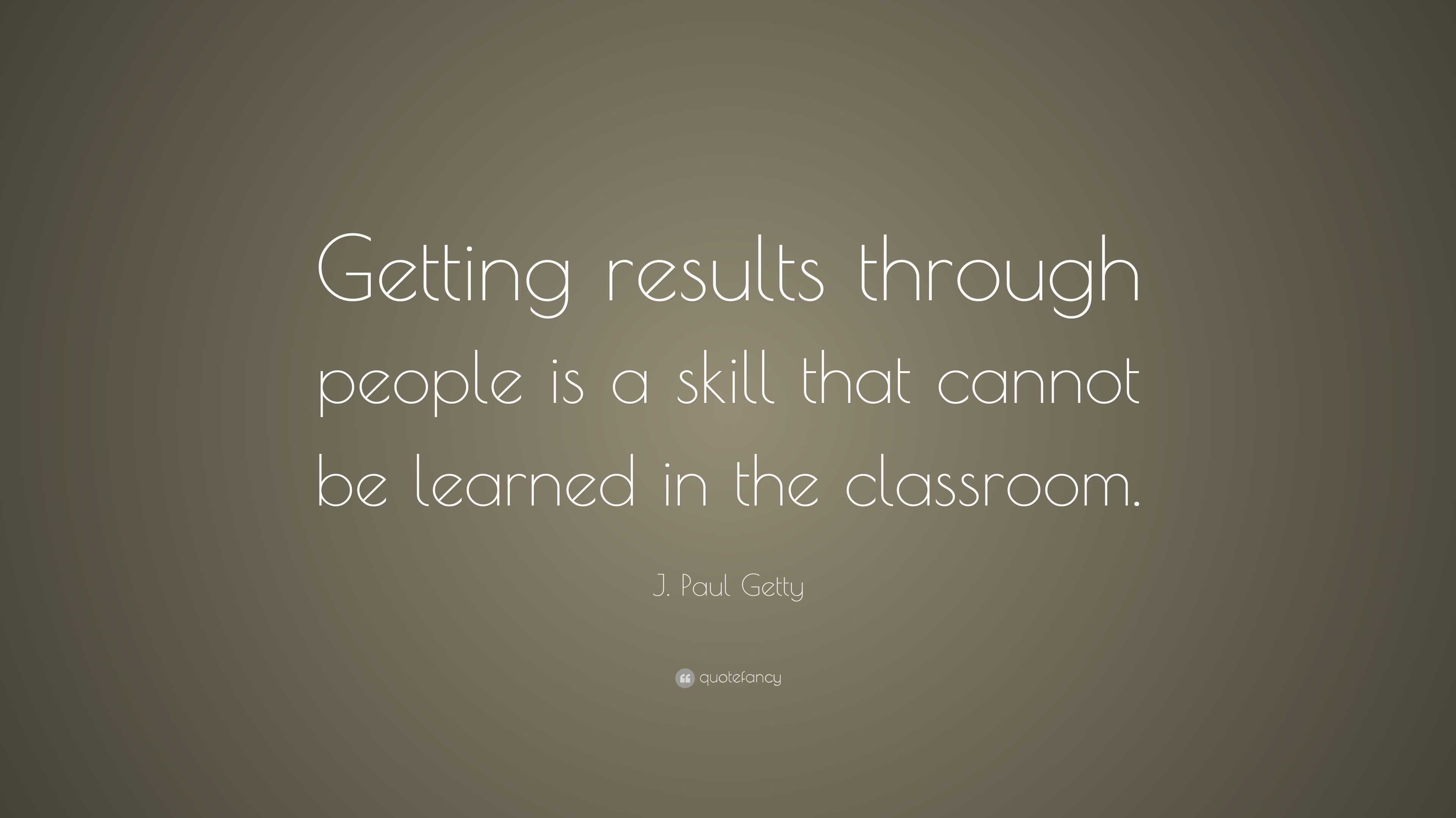 J. Paul Getty Quote: “Getting results through people is a skill that ...