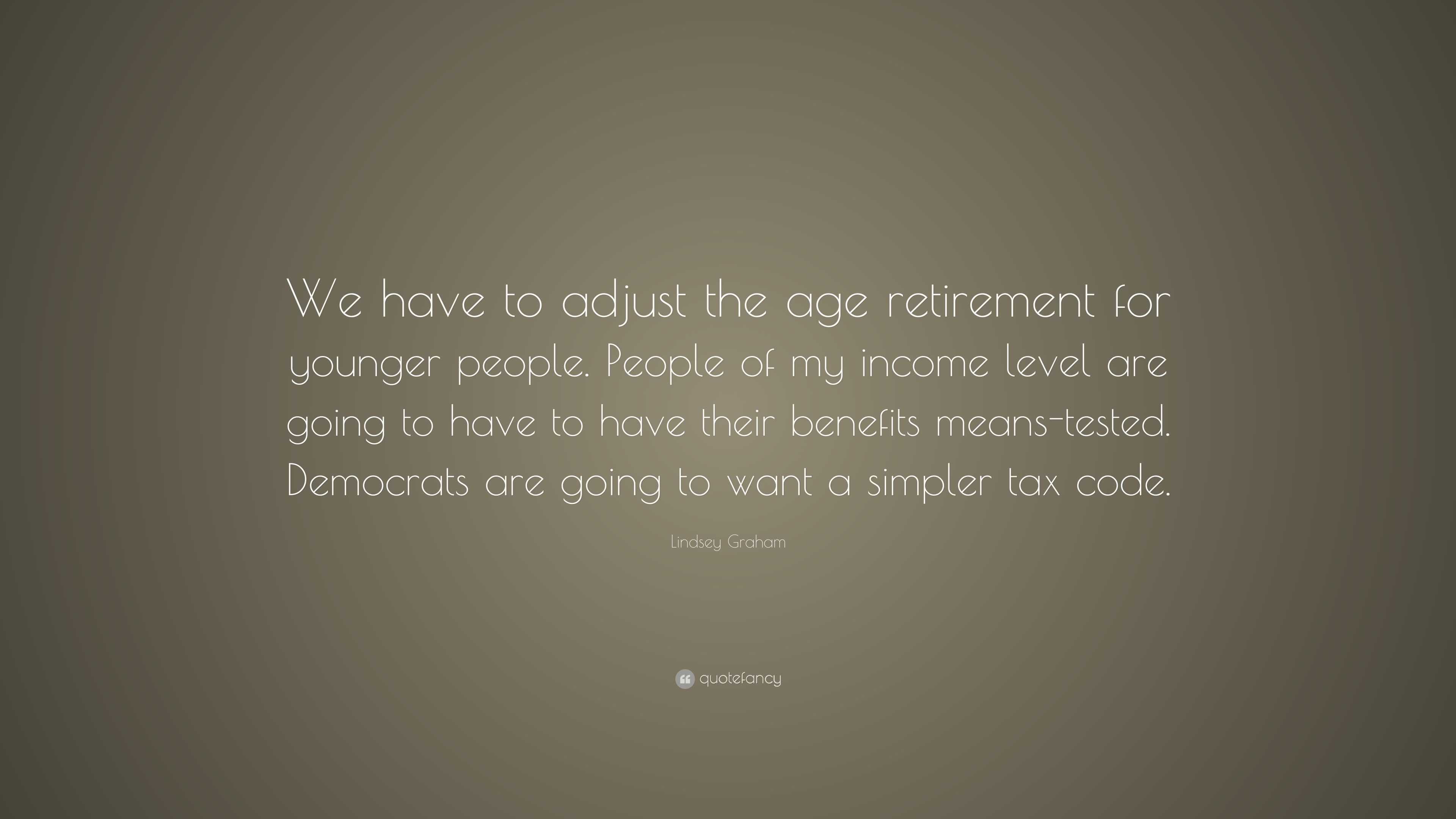 Lindsey Graham Quote: “We have to adjust the age retirement for younger ...