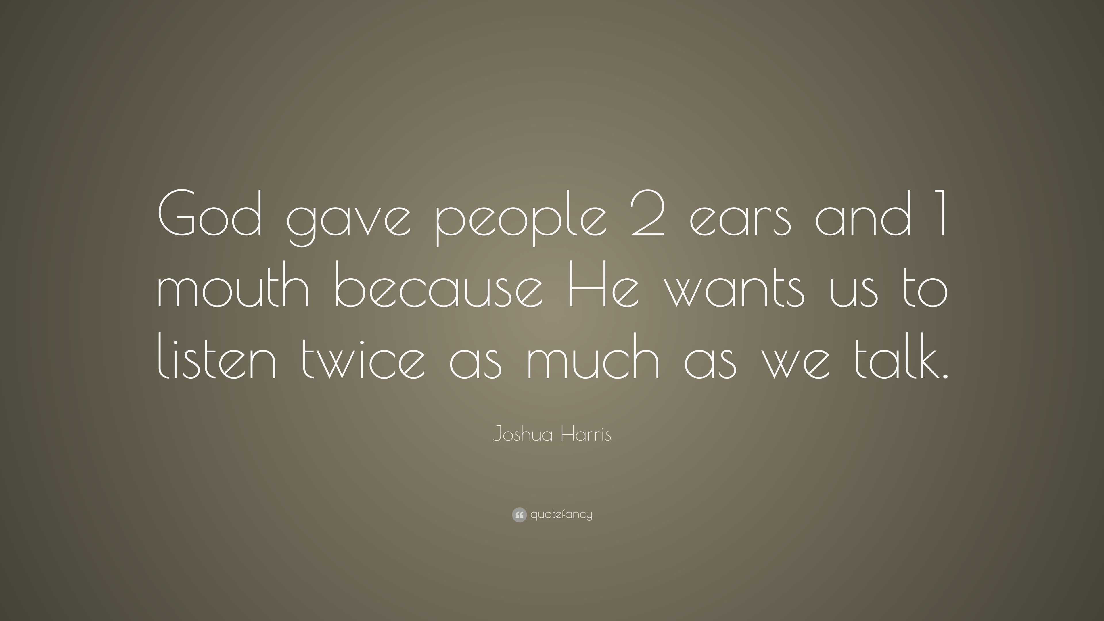 Joshua Harris Quote: “God gave people 2 ears and 1 mouth because He ...