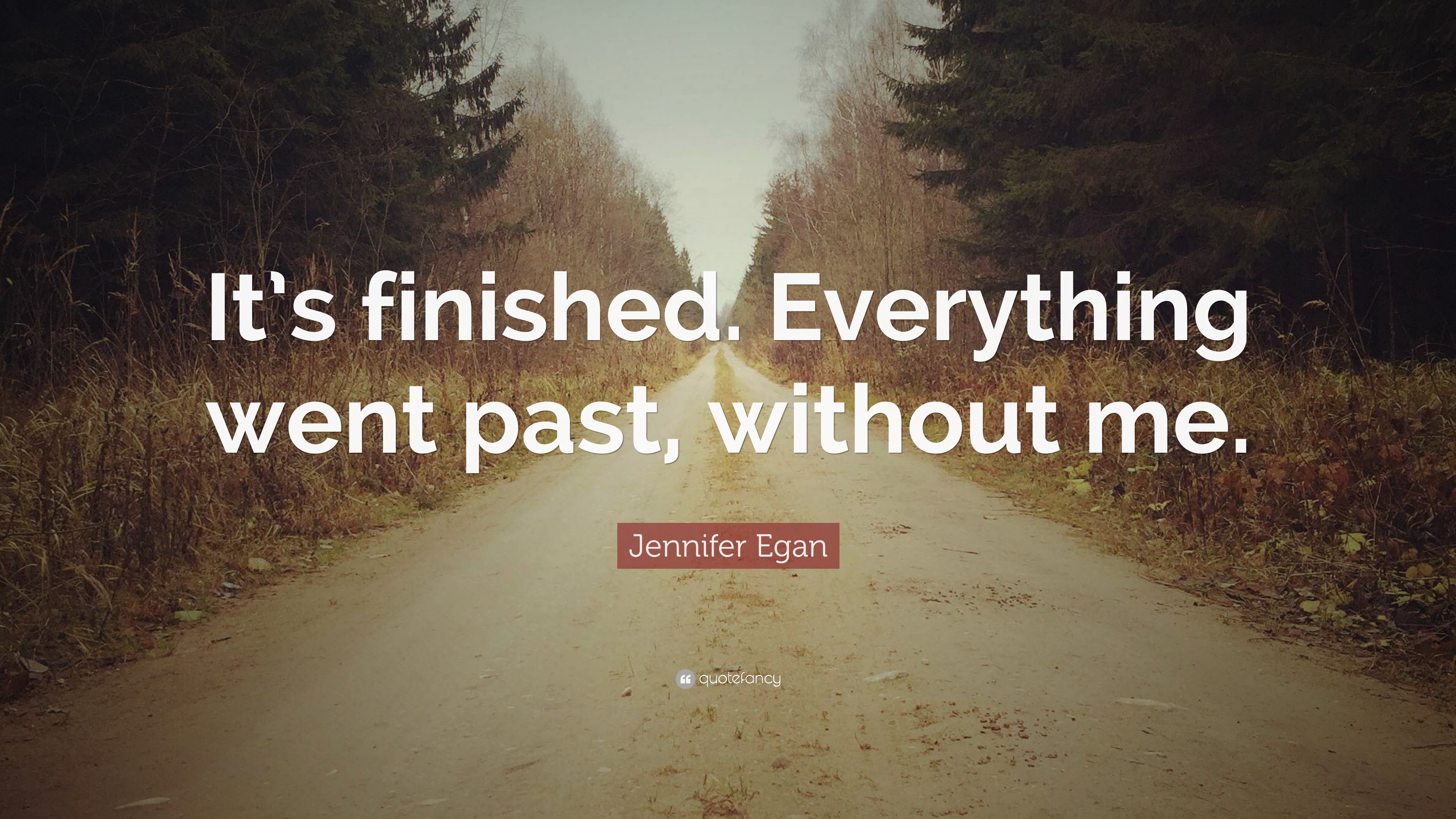 Jennifer Egan Quote: “It’s finished. Everything went past, without me.”