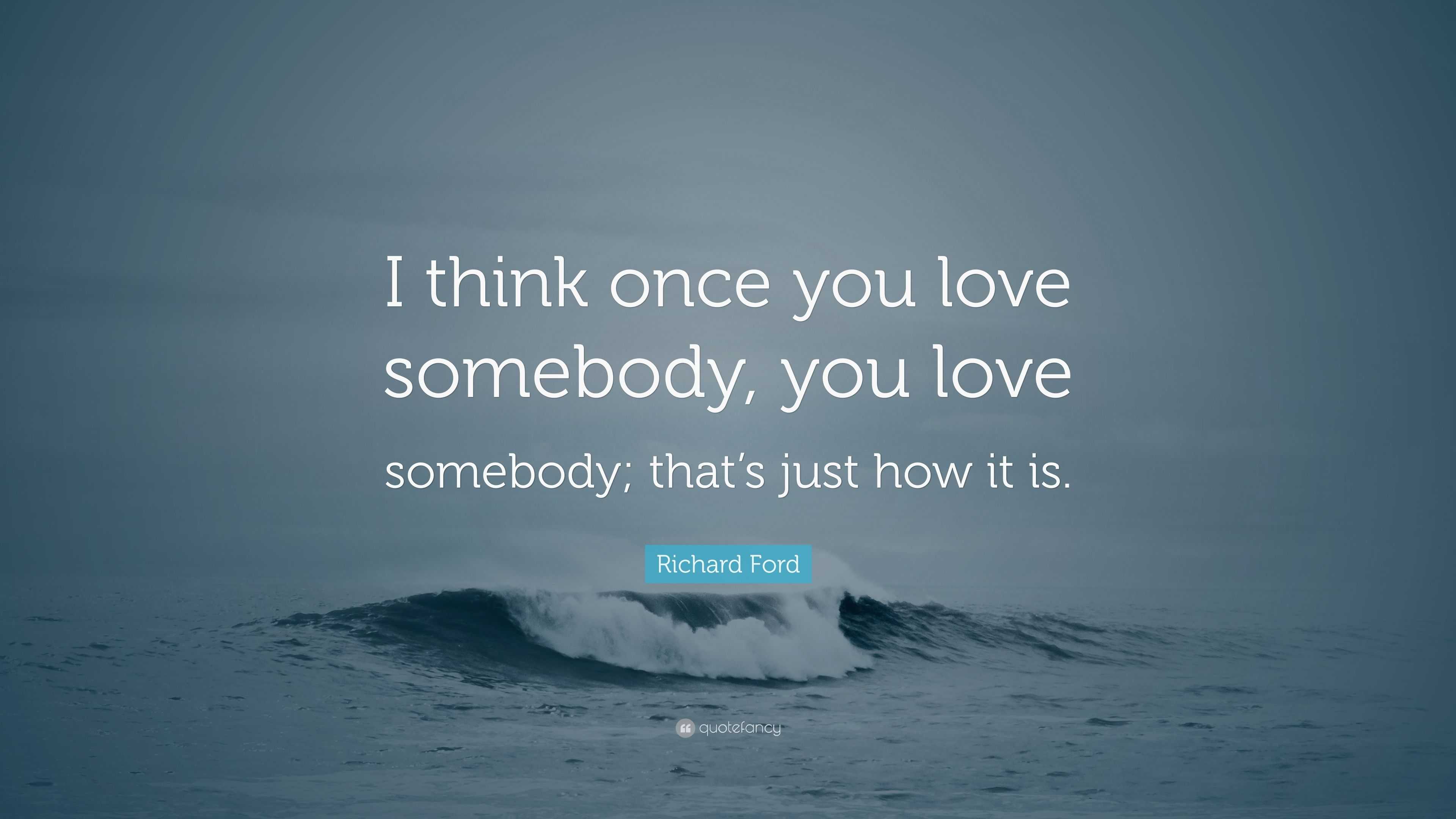 Richard Ford Quote: “I think once you love somebody, you love somebody ...