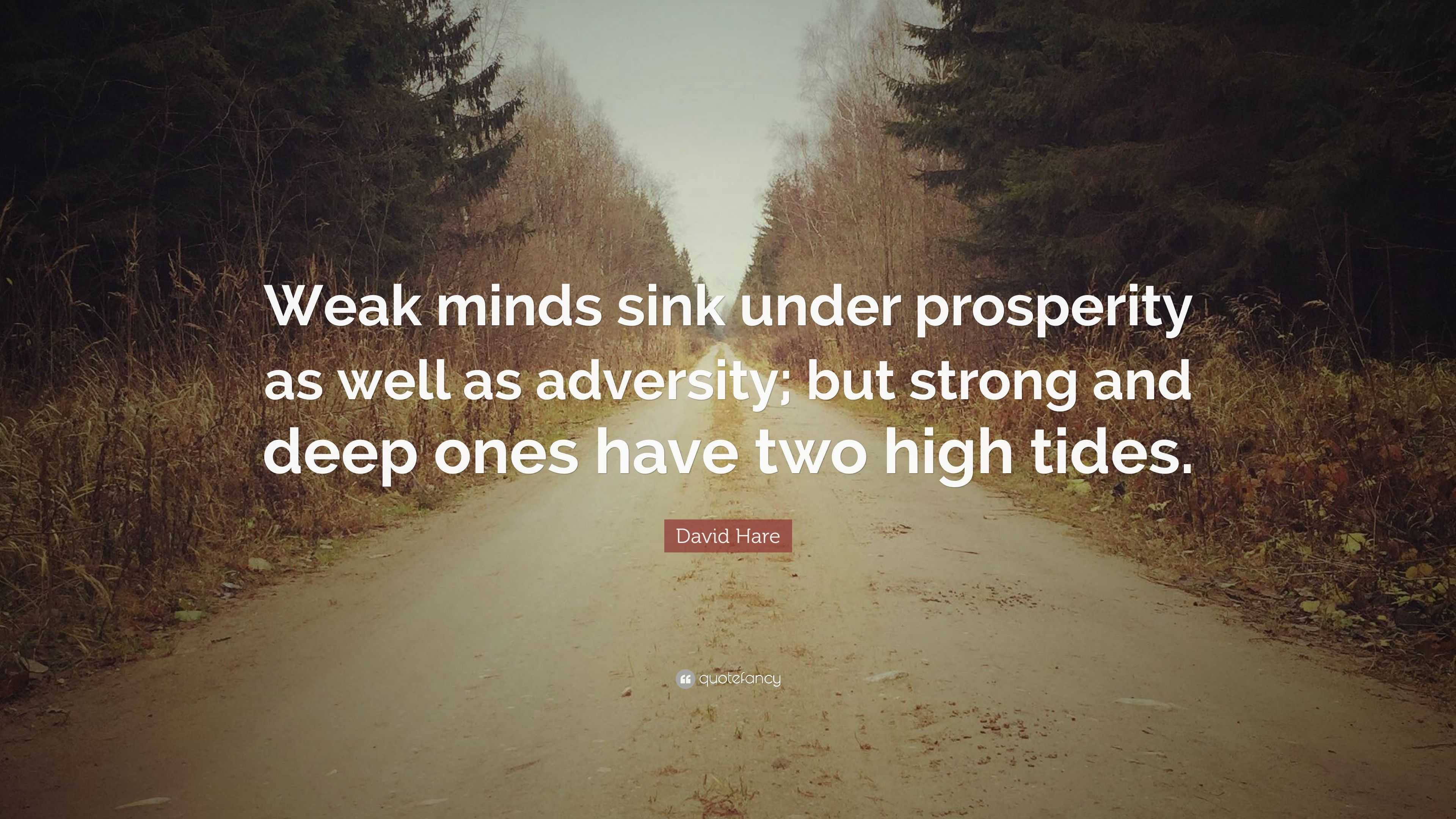 David Hare Quote: “Weak minds sink under prosperity as well as