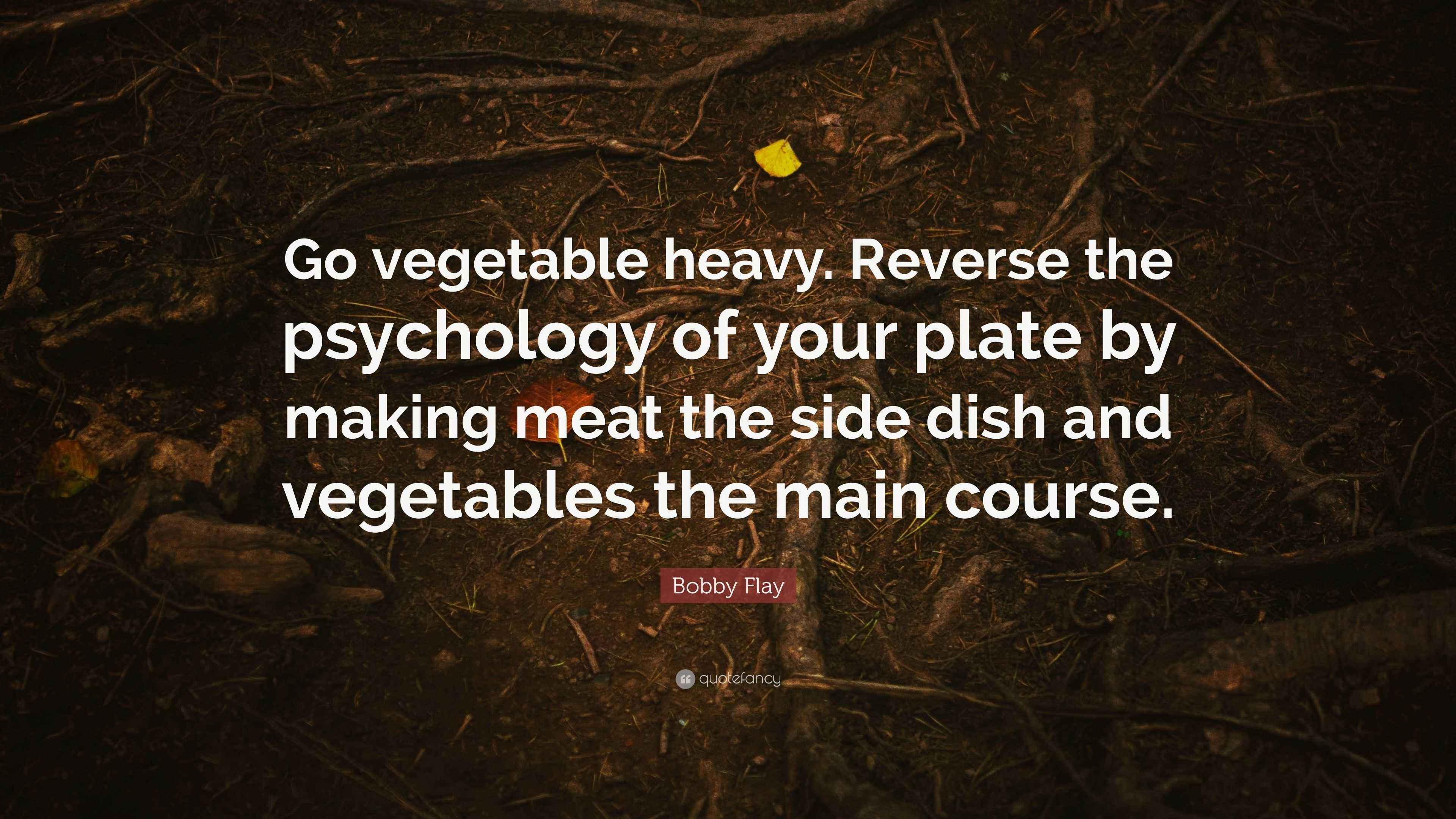 Bobby Flay Quote “Go vegetable heavy. Reverse the psychology of your