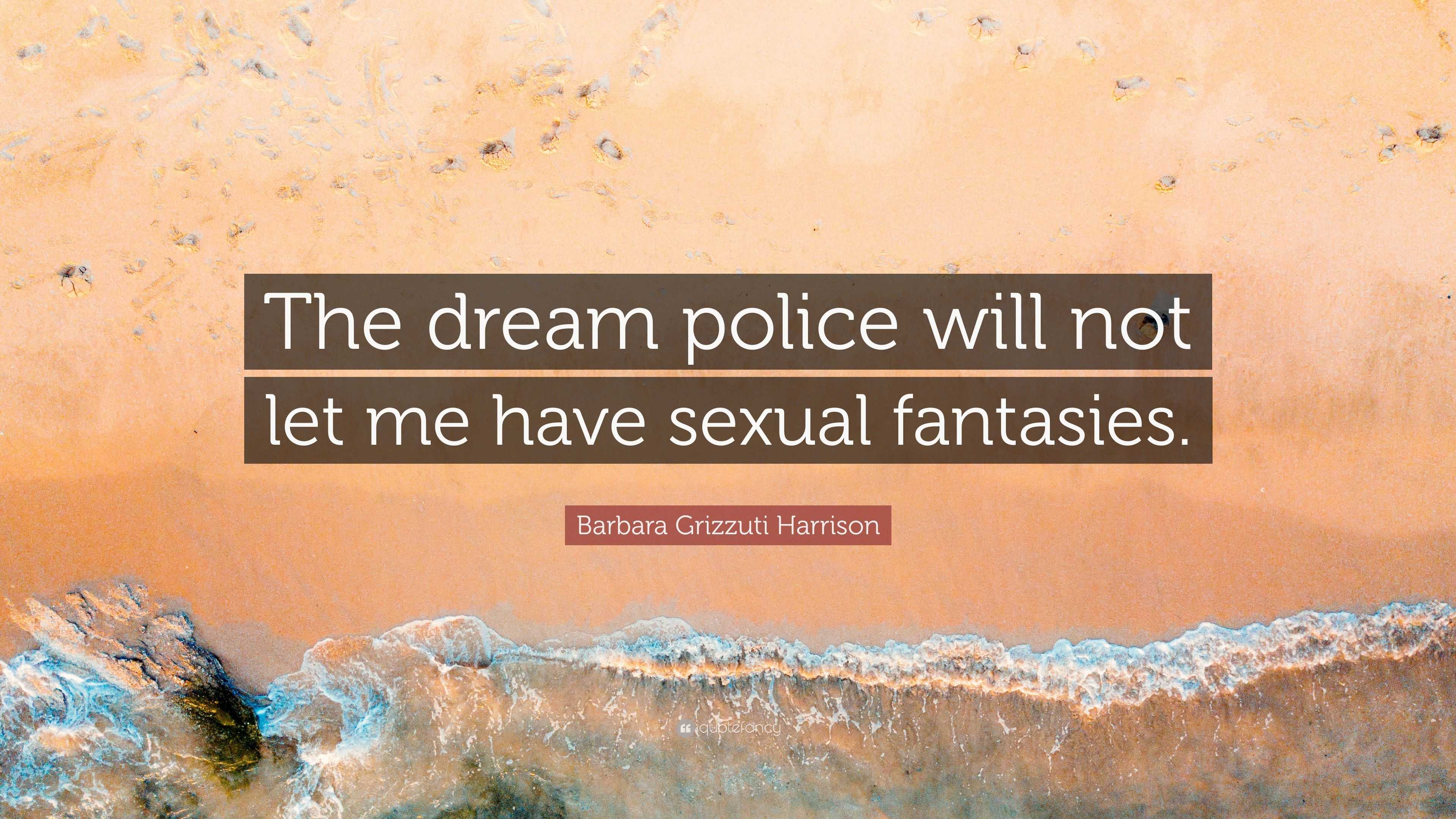 Barbara Grizzuti Harrison Quote: “The dream police will not let me have  sexual fantasies.”