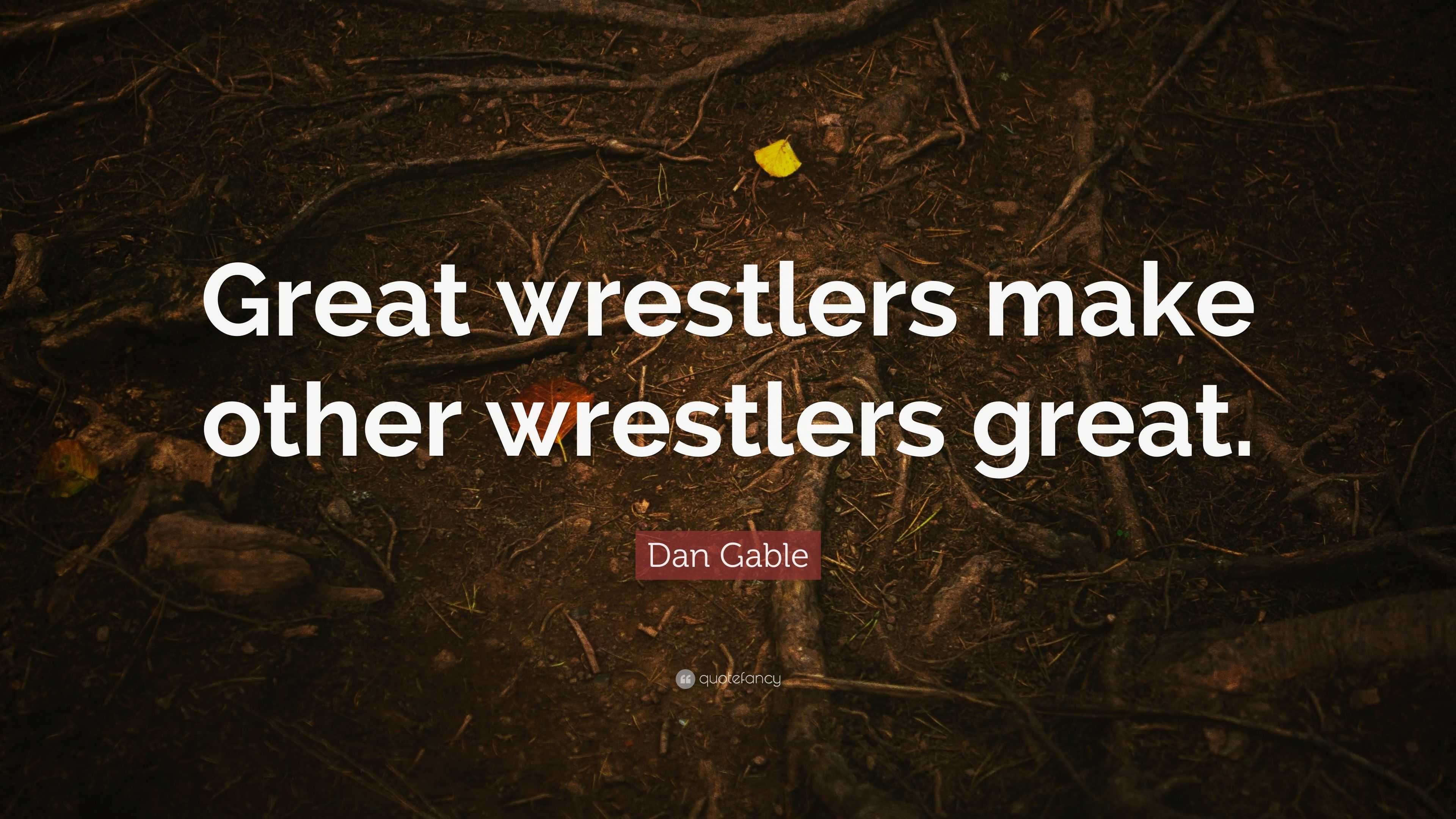 Dan Gable Quote: “Great wrestlers make other wrestlers great.”