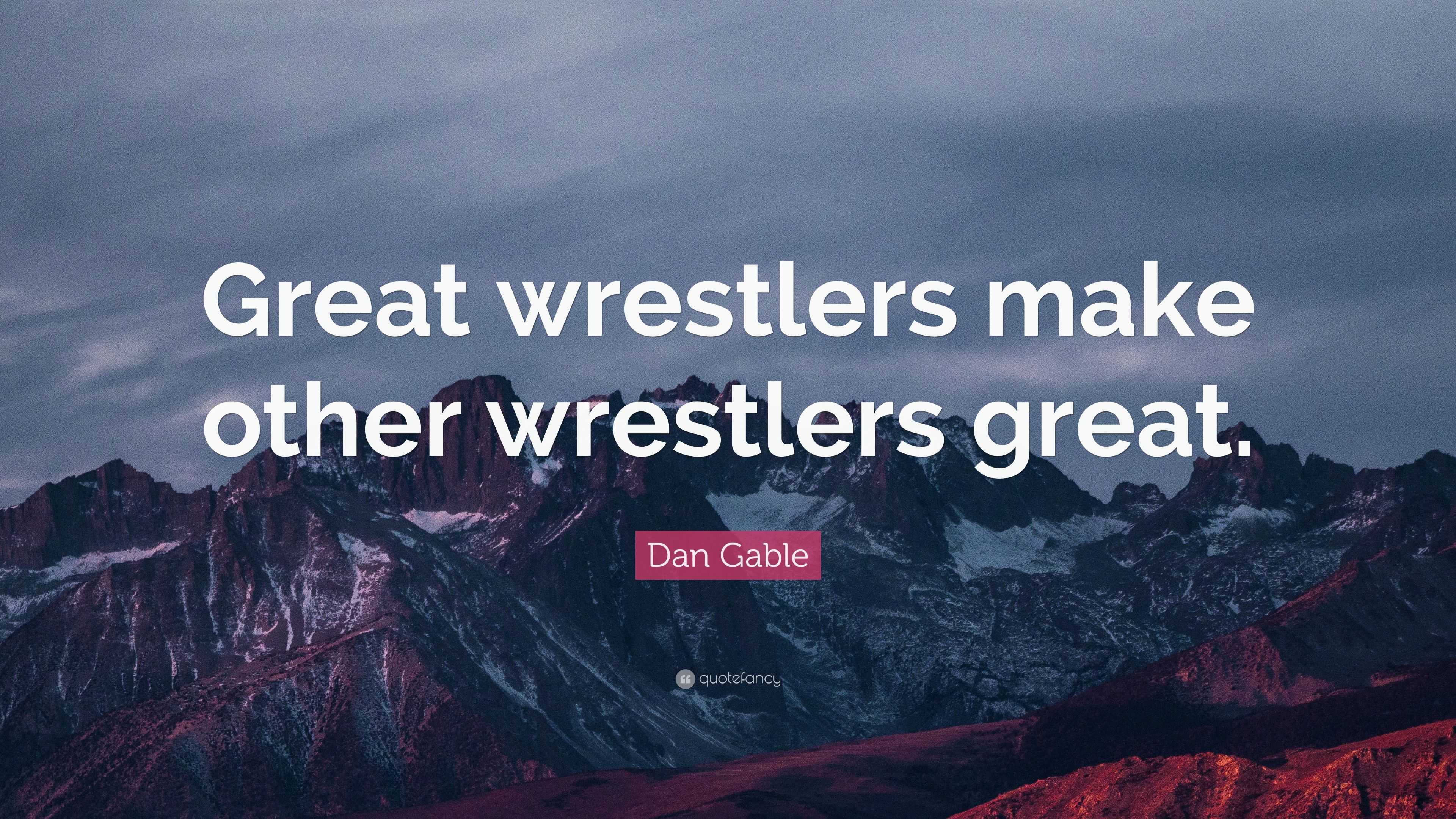 Dan Gable Quote: “great Wrestlers Make Other Wrestlers Great.”