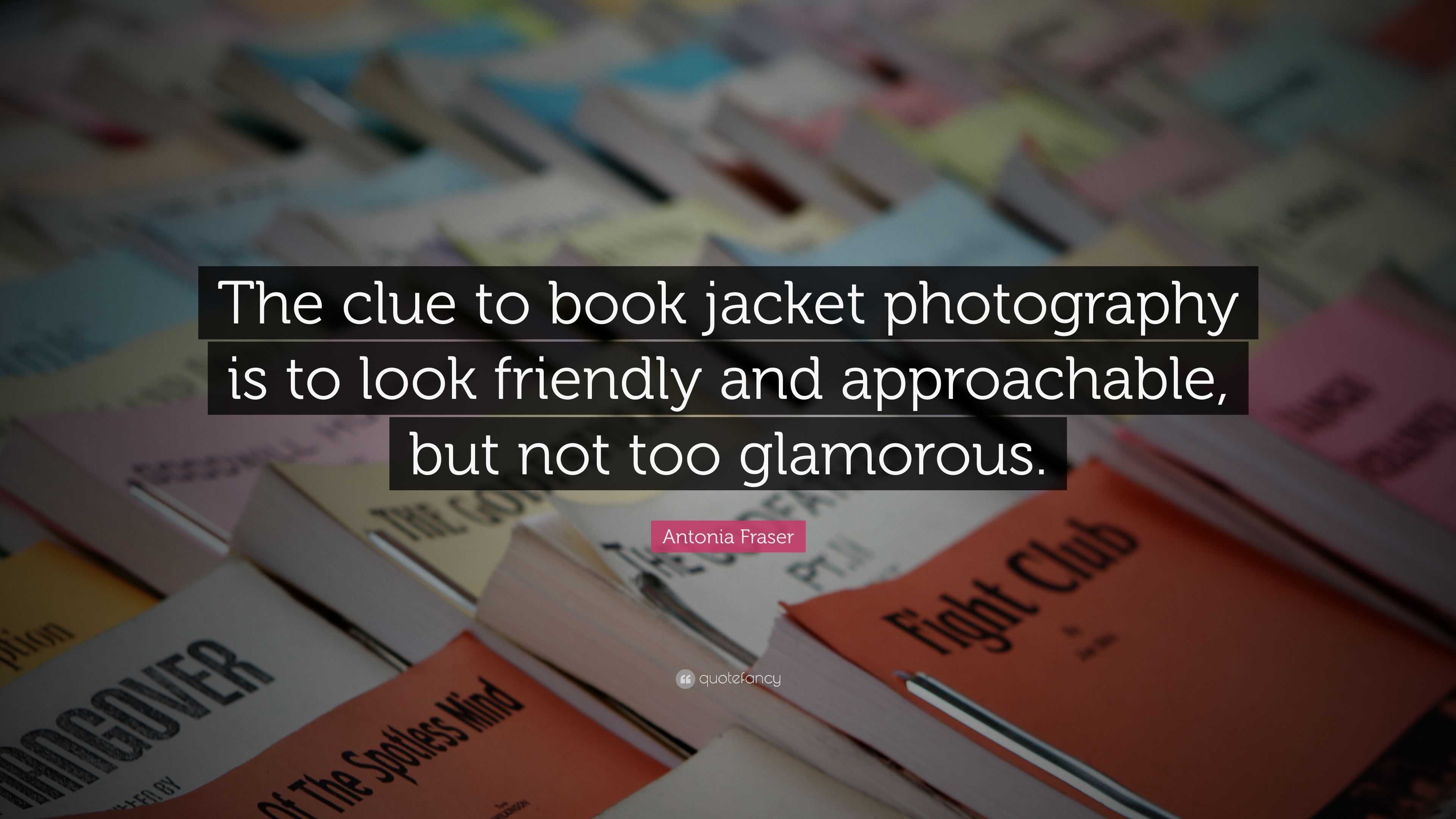 Antonia Fraser Quote: “The clue to book jacket photography is to look ...