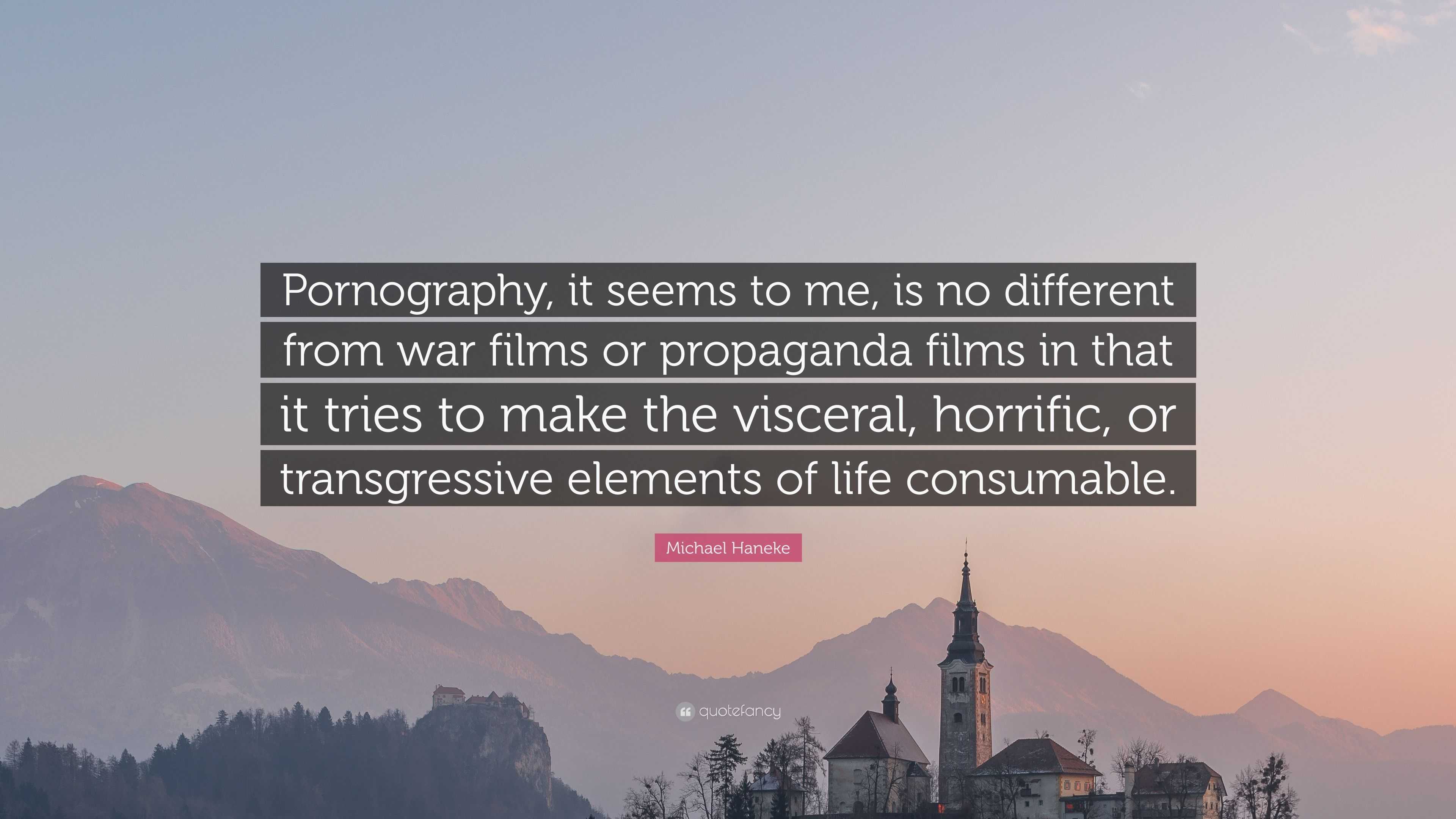 Michael Haneke Quote: “Pornography, it seems to me, is no different from war  films or propaganda films in that it tries to make the visceral, h...”