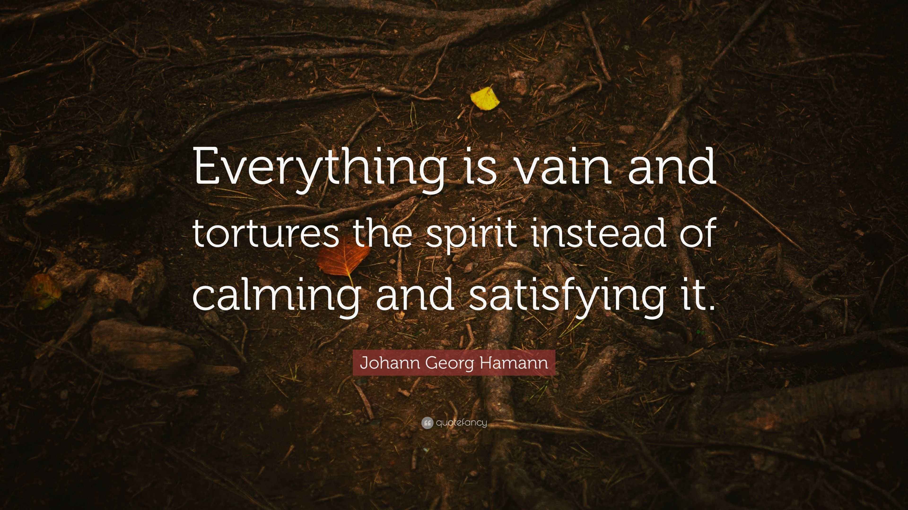 Johann Georg Hamann Quote: “Everything is vain and tortures the spirit ...