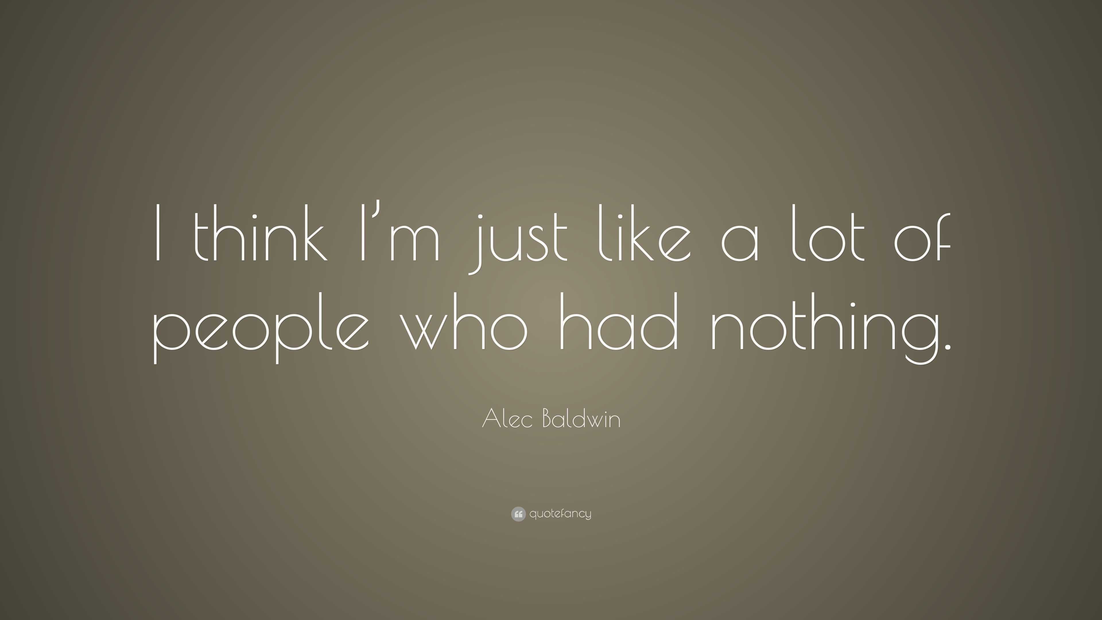 Alec Baldwin Quote: “i Think I’m Just Like A Lot Of People Who Had 