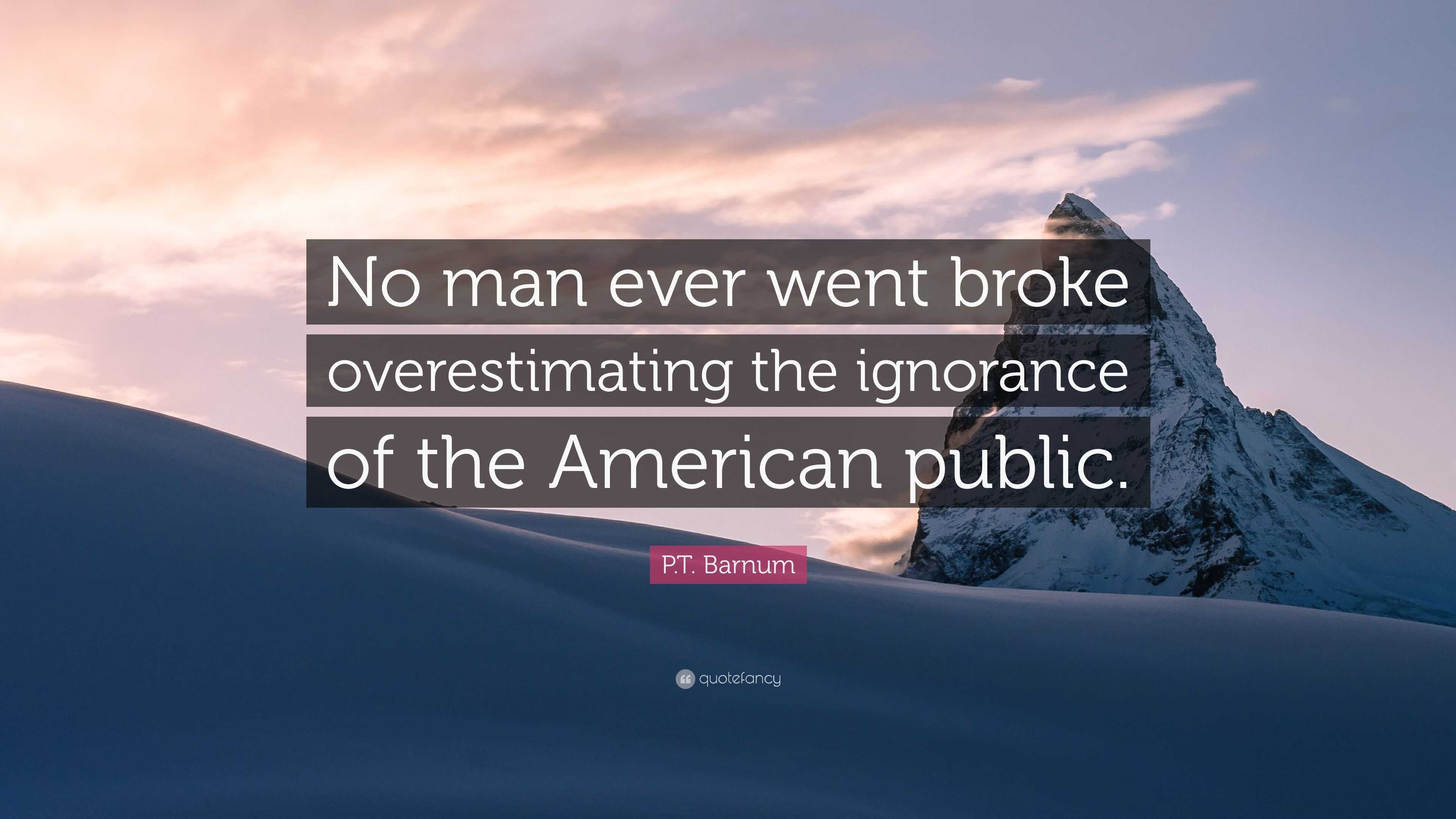 P.T. Barnum Quote: “No man ever went broke overestimating the ignorance ...