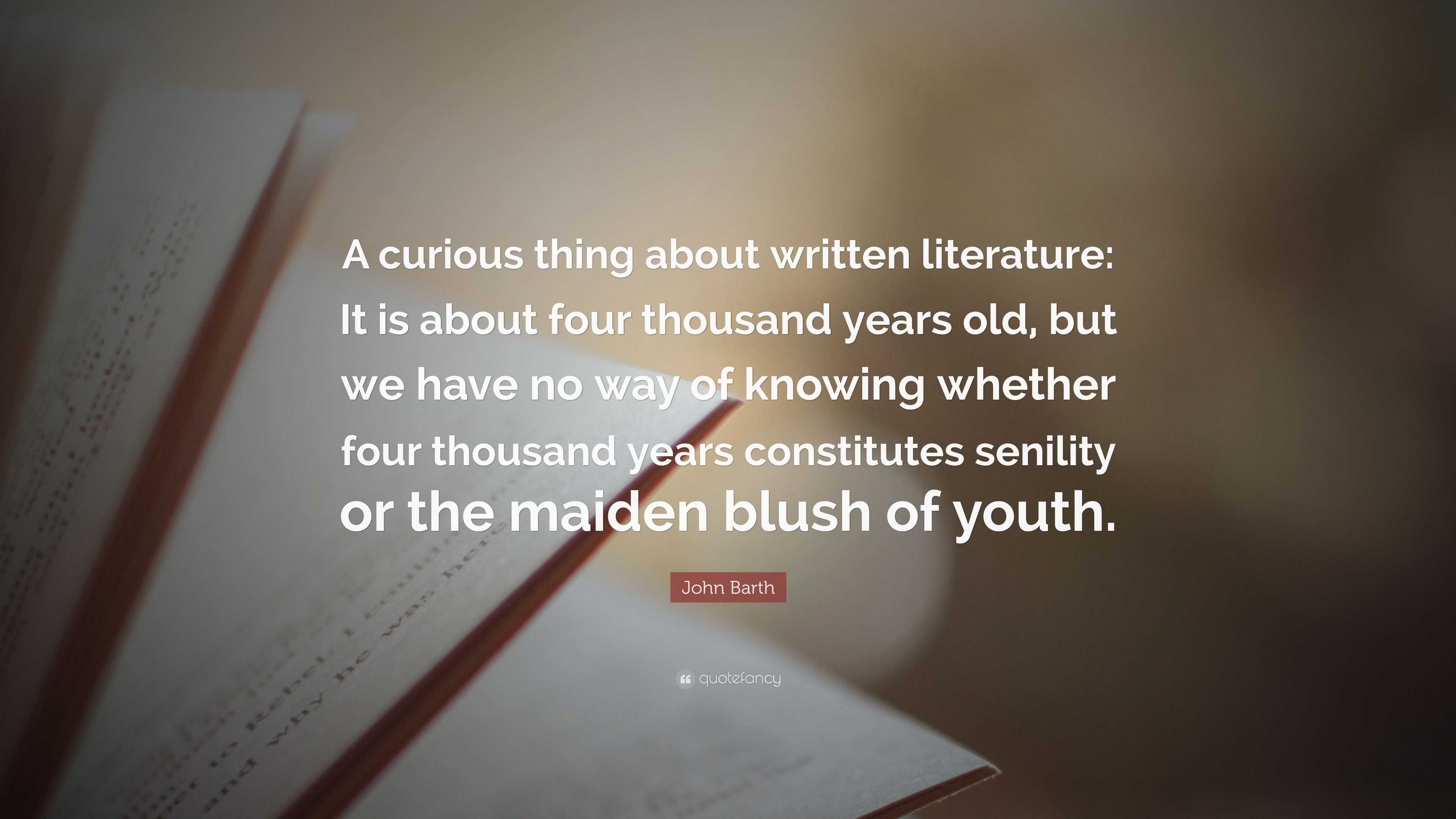 John Barth Quote: “A curious thing about written literature: It is ...