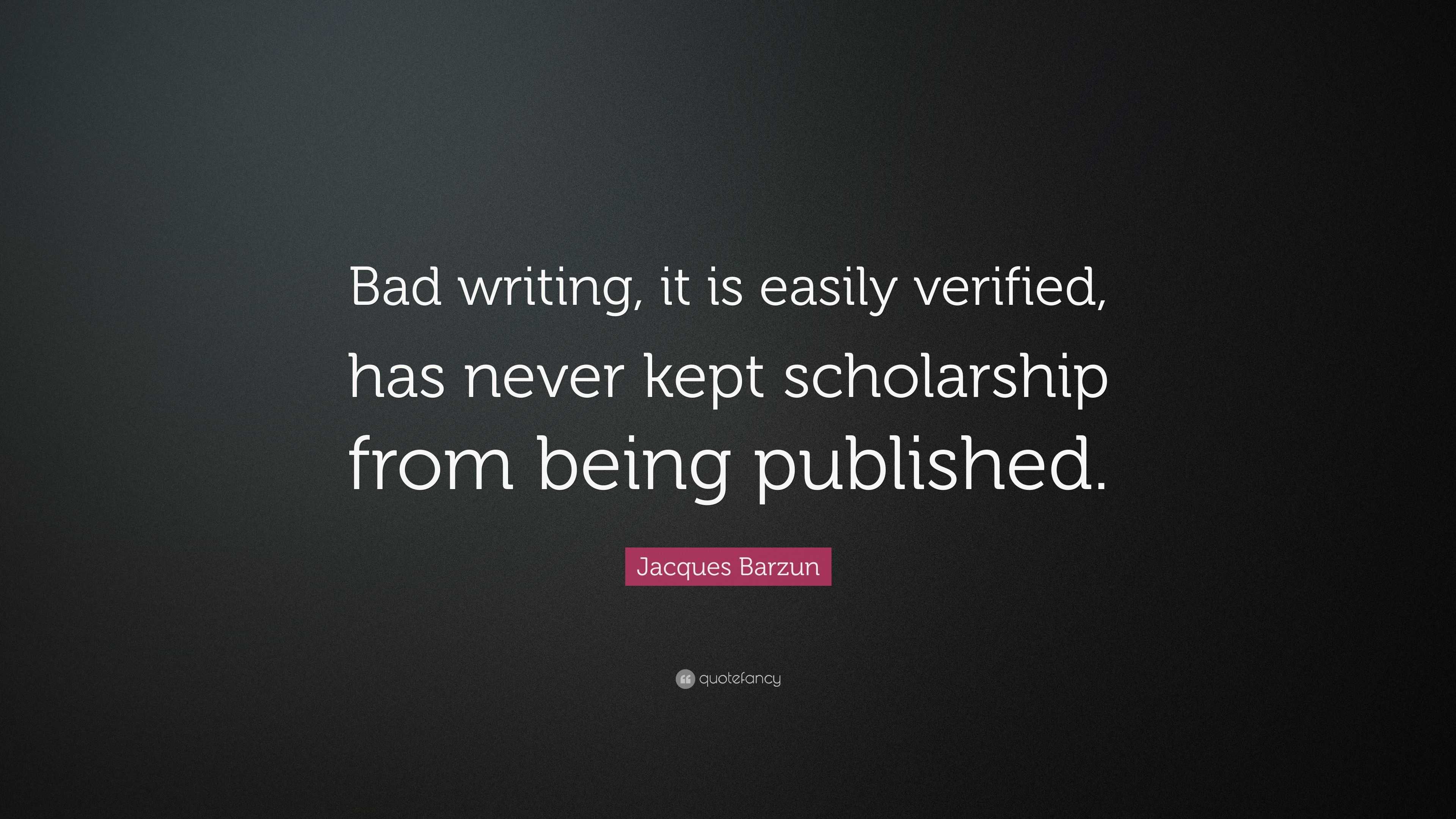 Jacques Barzun Quote: “Bad writing, it is easily verified, has never ...