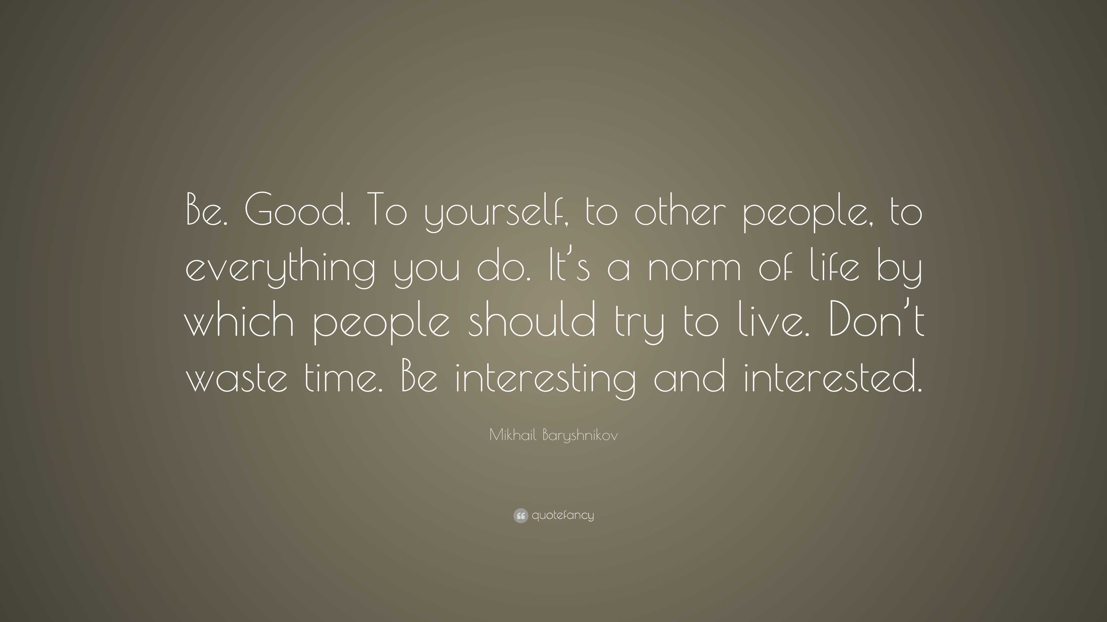 Mikhail Baryshnikov Quote: “Be. Good. To yourself, to other people, to ...