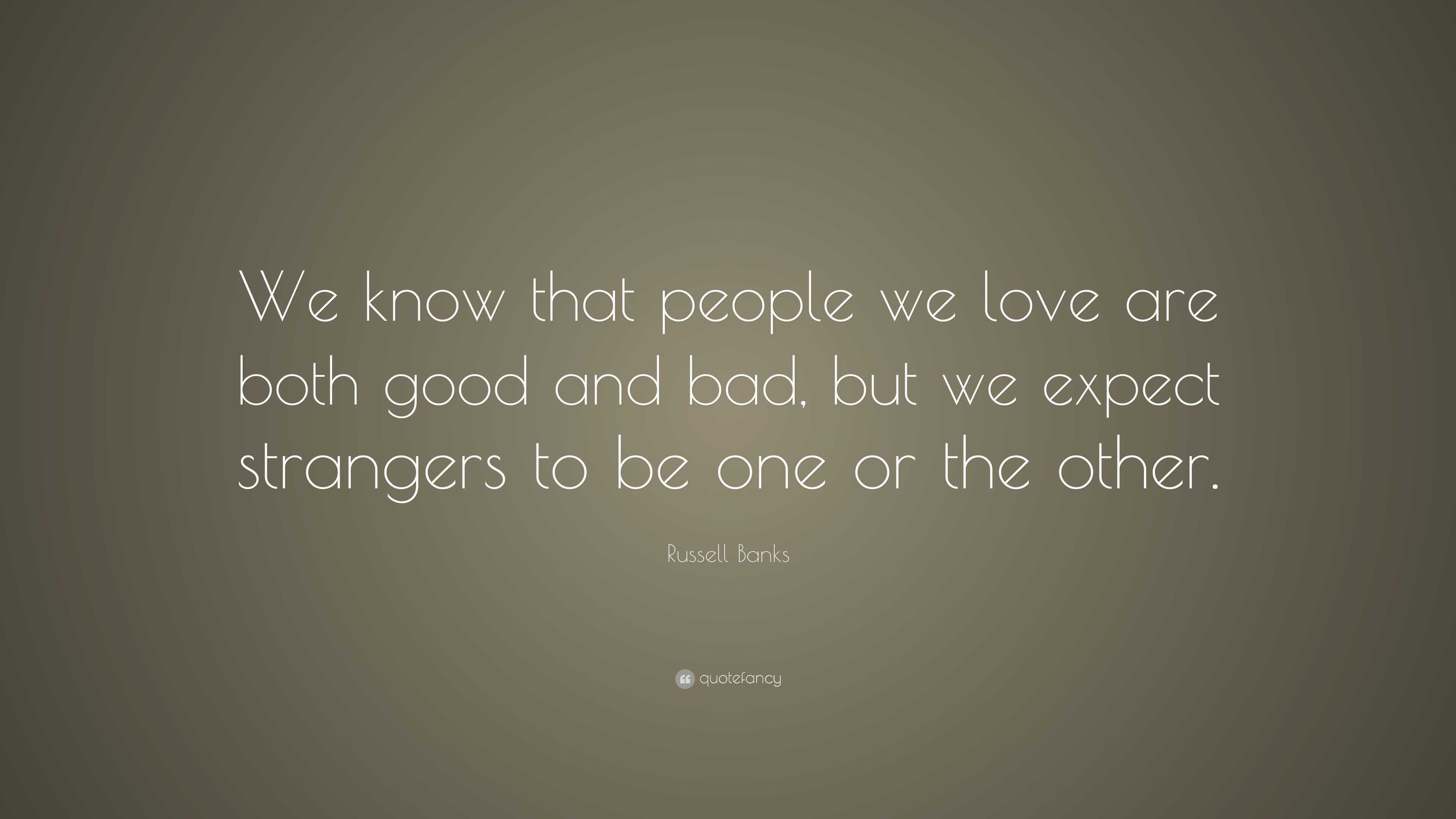 Russell Banks Quote: “We know that people we love are both good and bad ...