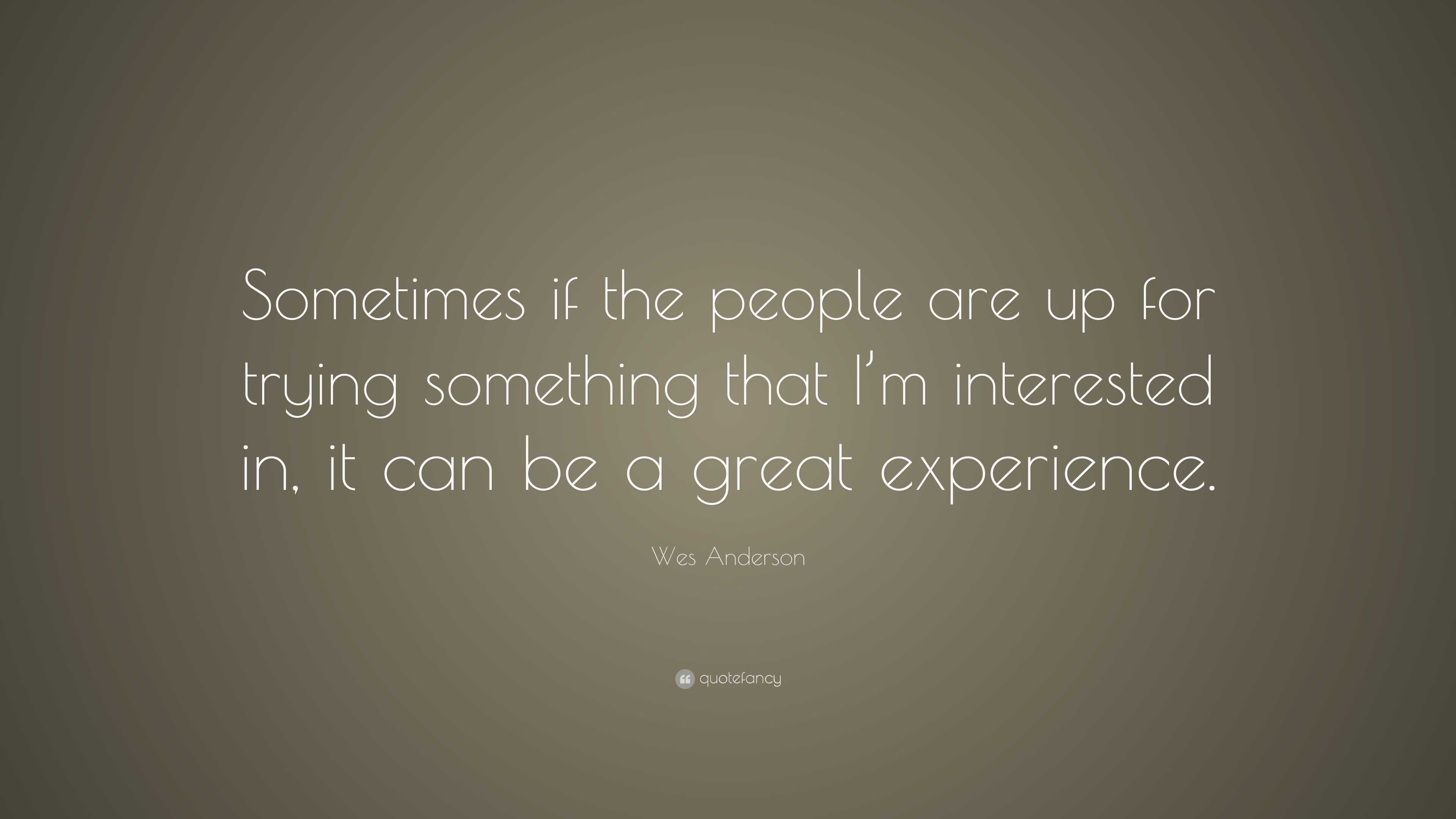 Wes Anderson Quote: “Sometimes if the people are up for trying ...