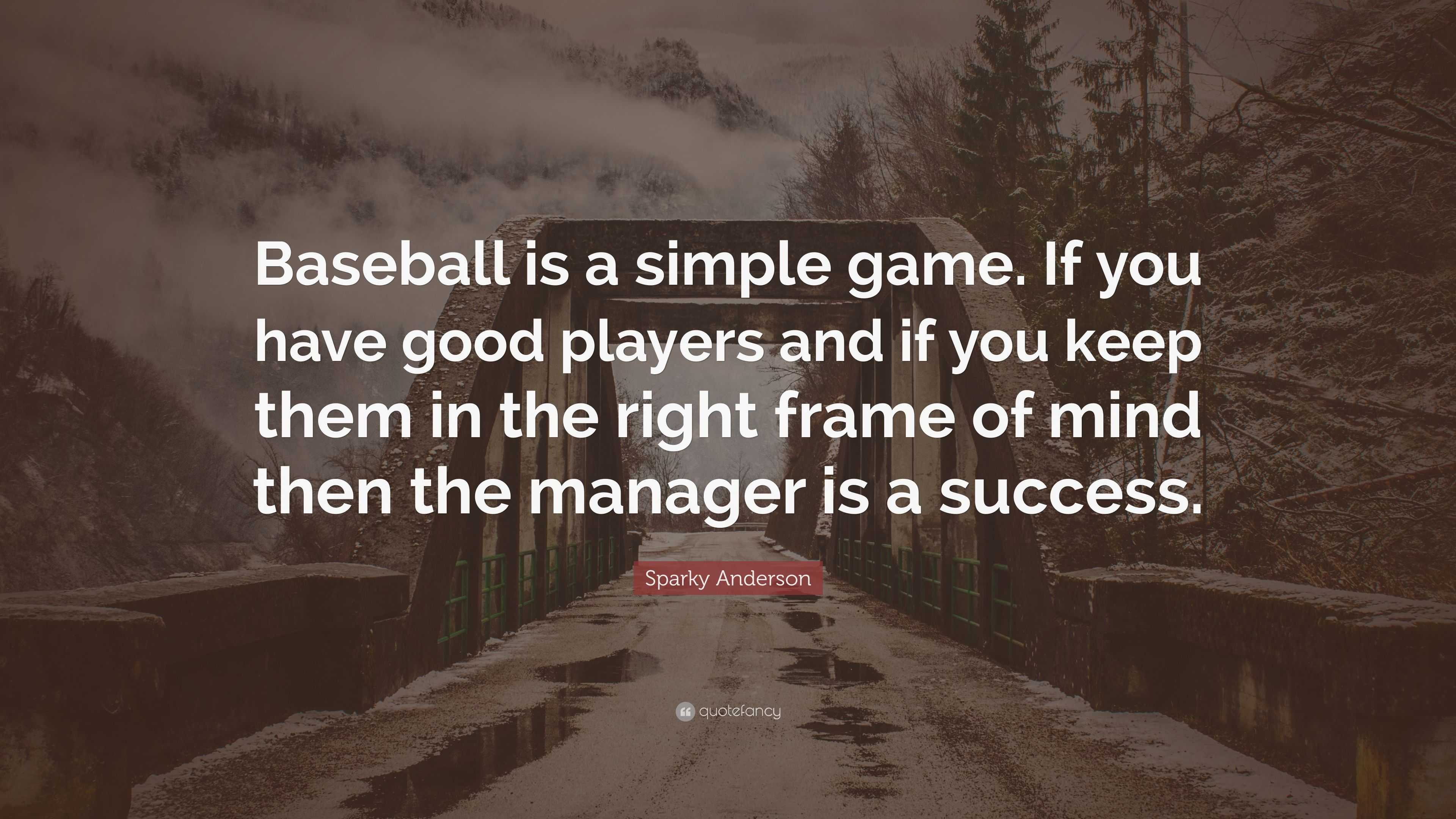 Sparky Anderson Quote: “Baseball is a simple game. If you have good players  and if you keep them in the right frame of mind then the manager is ...”